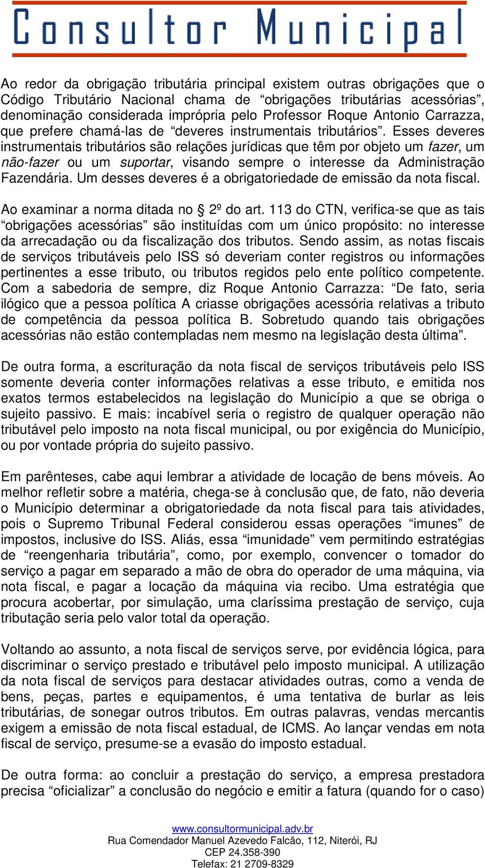 Esses deveres instrumentais tributários são relações jurídicas que têm por objeto um fazer, um não-fazer ou um suportar, visando sempre o interesse da Administração Fazendária.