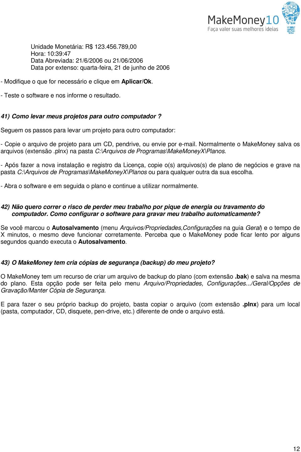 Seguem os passos para levar um projeto para outro computador: - Copie o arquivo de projeto para um CD, pendrive, ou envie por e-mail. Normalmente o MakeMoney salva os arquivos (extensão.