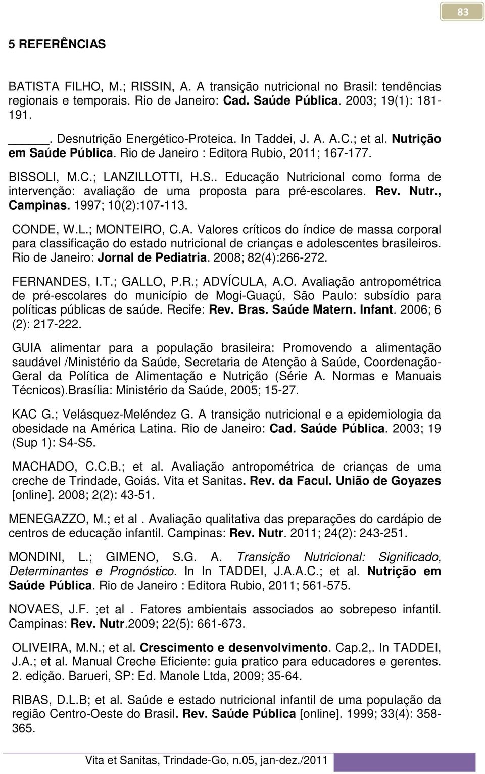 Rev. Nutr., Campinas. 1997; 10(2):107-113. CONDE, W.L.; MONTEIRO, C.A. Valores críticos do índice de massa corporal para classificação do estado nutricional de crianças e adolescentes brasileiros.