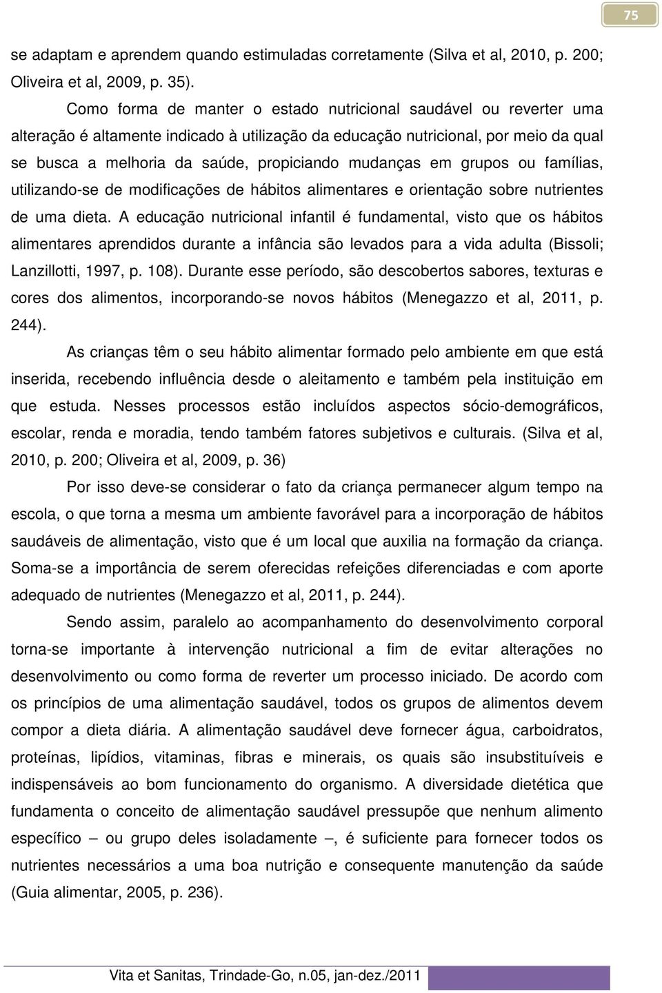 mudanças em grupos ou famílias, utilizando-se de modificações de hábitos alimentares e orientação sobre nutrientes de uma dieta.