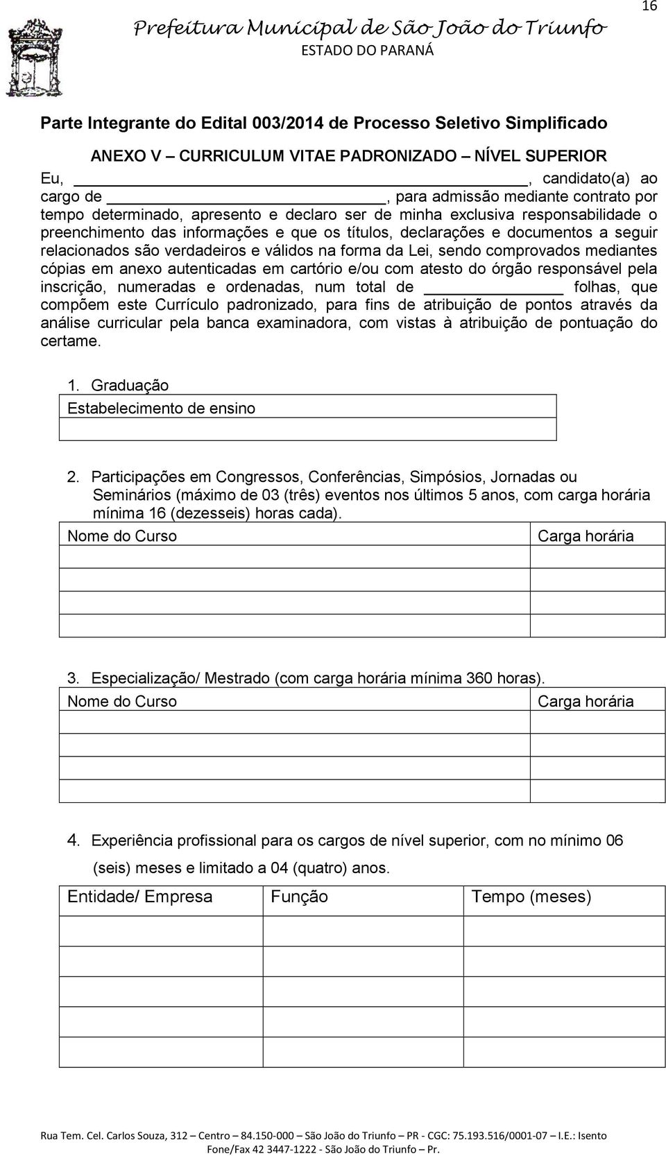 forma da Lei, sendo comprovados mediantes cópias em anexo autenticadas em cartório e/ou com atesto do órgão responsável pela inscrição, numeradas e ordenadas, num total de folhas, que compõem este