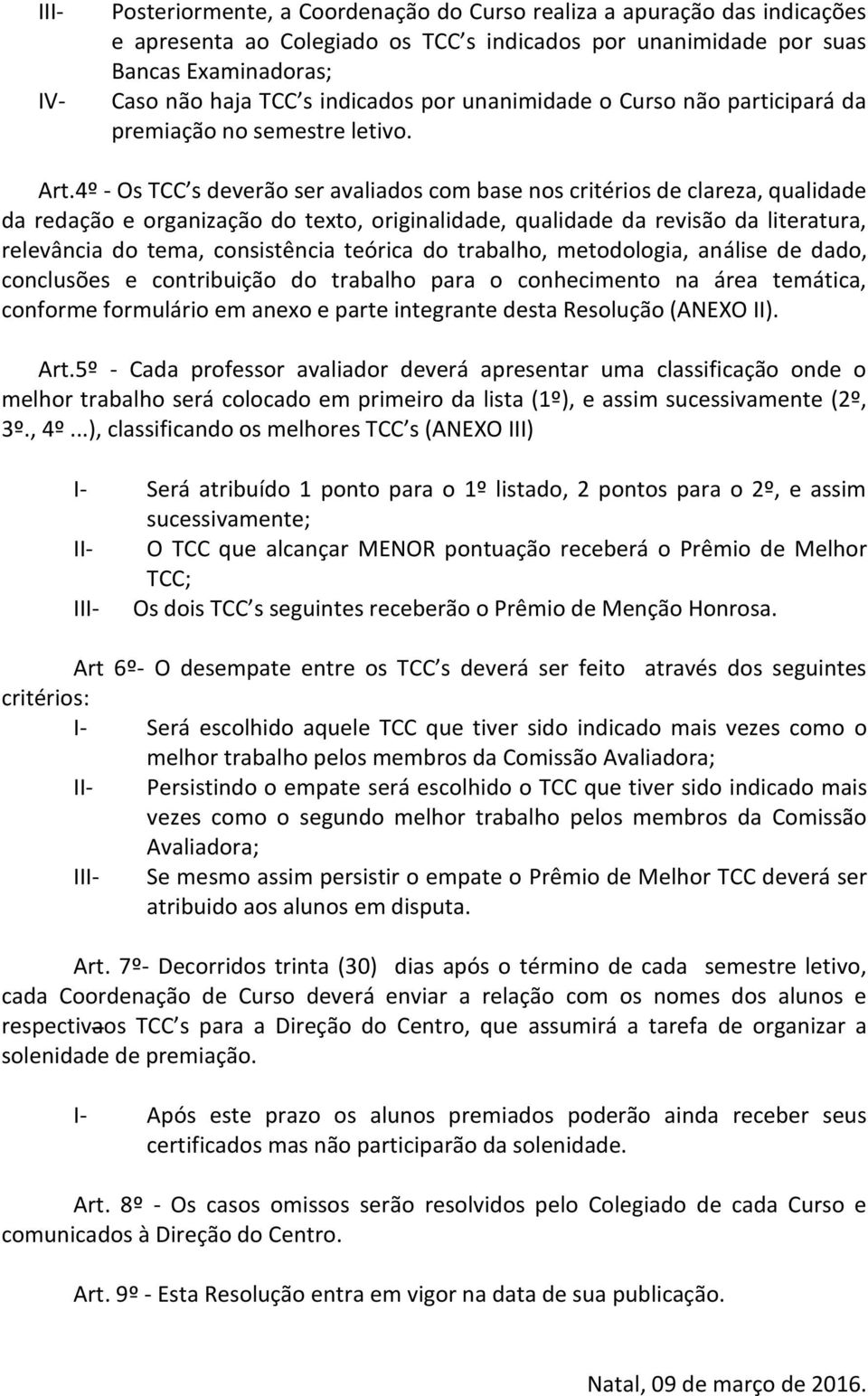 4º - Os TCC s deverão ser avaliados com base nos critérios de clareza, qualidade da redação e organização do texto, originalidade, qualidade da revisão da literatura, relevância do tema, consistência