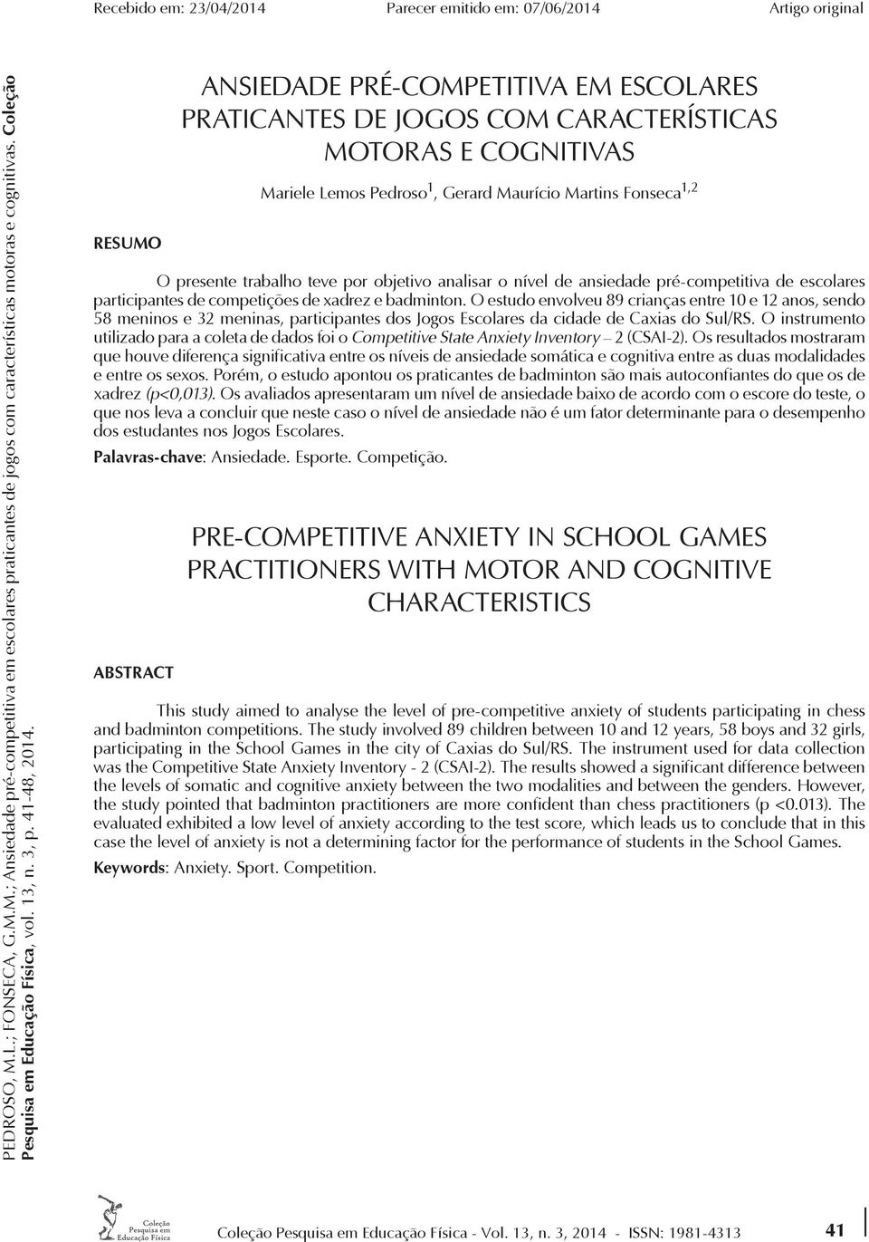 RESUMO ANSIEDADE PRÉ-COMPETITIVA EM ESCOLARES PRATICANTES DE JOGOS COM CARACTERÍSTICAS MOTORAS E COGNITIVAS Mariele Lemos Pedroso 1, Gerard Maurício Martins Fonseca 1,2 O presente trabalho teve por