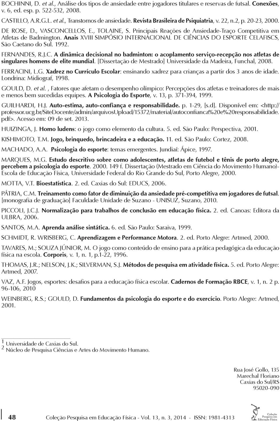 Anais XVIII SIMPÓSIO INTERNACIONAL DE CIÊNCIAS DO ESPORTE CELAFISCS, São Caetano do Sul. 1992. FERNANDES, R.J.C. A dinâmica decisional no badminton: o acoplamento serviço-recepção nos atletas de singulares homens de elite mundial.