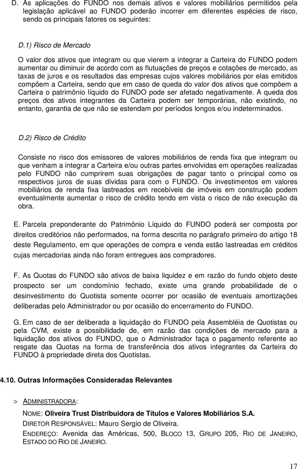 1) Risco de Mercado O valor dos ativos que integram ou que vierem a integrar a Carteira do FUNDO podem aumentar ou diminuir de acordo com as flutuações de preços e cotações de mercado, as taxas de