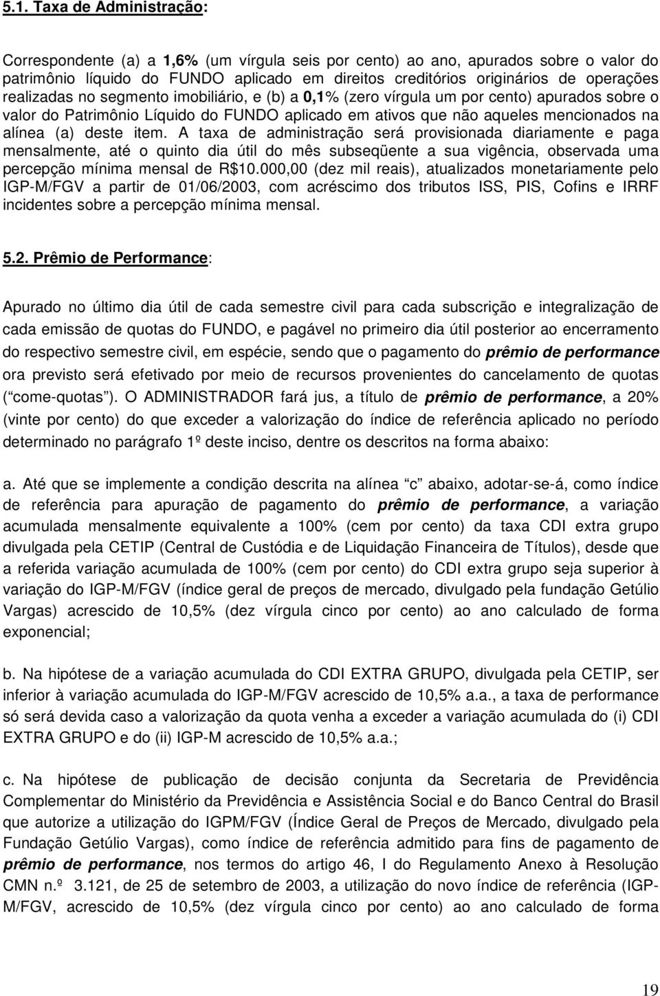 (a) deste item. A taxa de administração será provisionada diariamente e paga mensalmente, até o quinto dia útil do mês subseqüente a sua vigência, observada uma percepção mínima mensal de R$10.