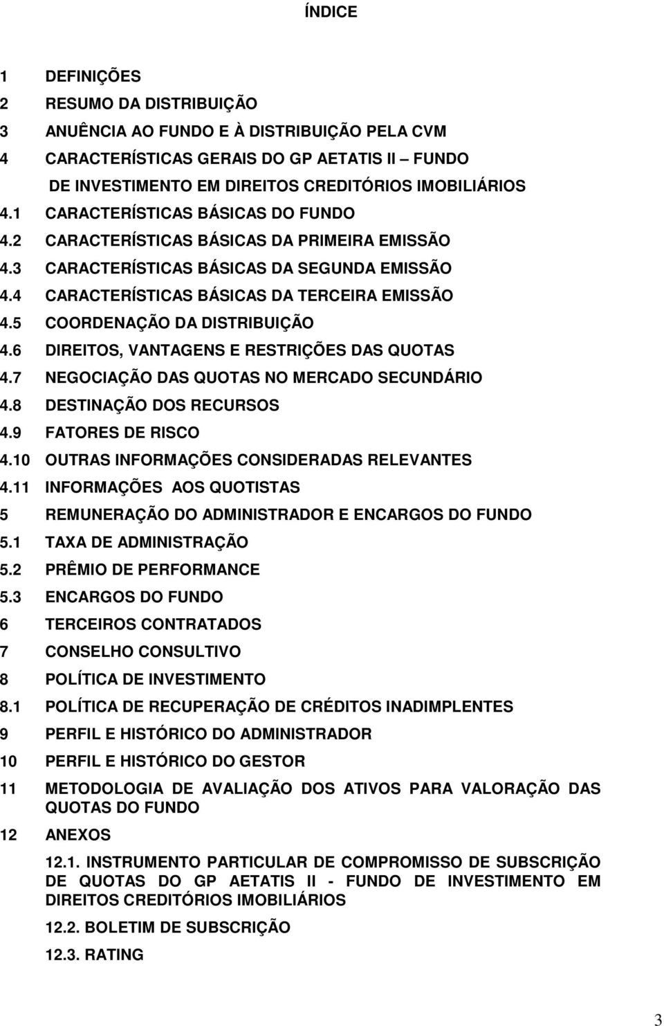 5 COORDENAÇÃO DA DISTRIBUIÇÃO 4.6 DIREITOS, VANTAGENS E RESTRIÇÕES DAS QUOTAS 4.7 NEGOCIAÇÃO DAS QUOTAS NO MERCADO SECUNDÁRIO 4.8 DESTINAÇÃO DOS RECURSOS 4.9 FATORES DE RISCO 4.