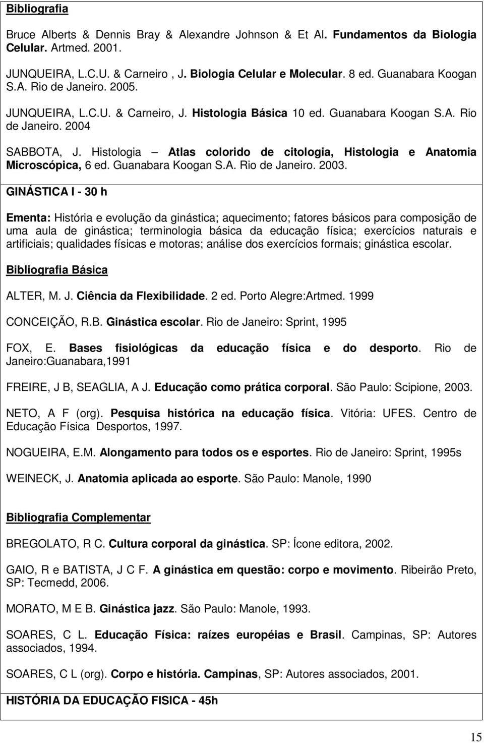 Histologia Atlas colorido de citologia, Histologia e Anatomia Microscópica, 6 ed. Guanabara Koogan S.A. Rio de Janeiro. 2003.