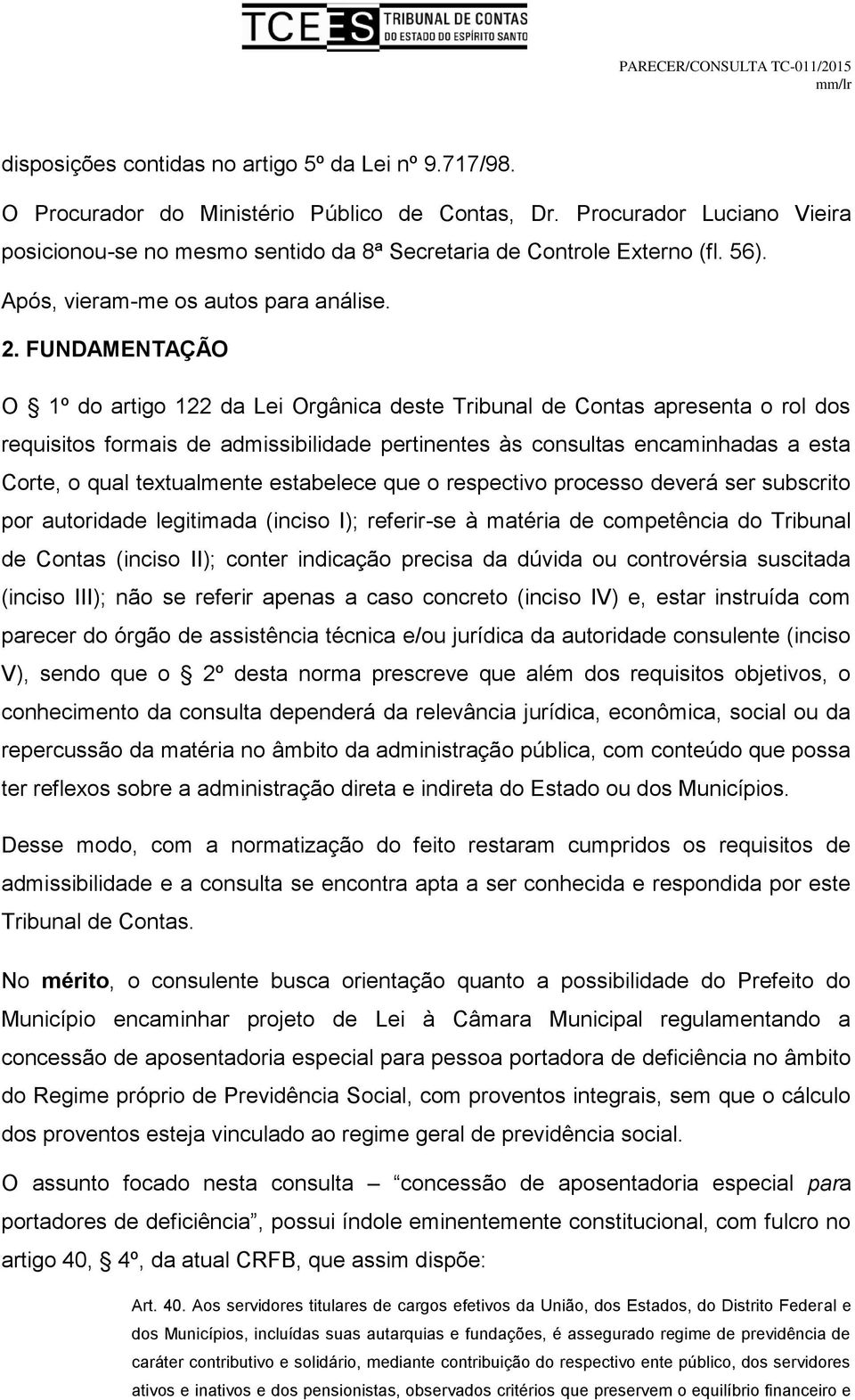 FUNDAMENTAÇÃO O 1º do artigo 122 da Lei Orgânica deste Tribunal de Contas apresenta o rol dos requisitos formais de admissibilidade pertinentes às consultas encaminhadas a esta Corte, o qual