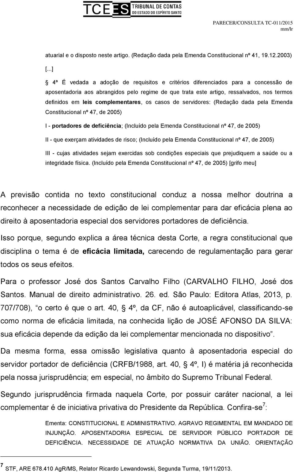 complementares, os casos de servidores: (Redação dada pela Emenda Constitucional nº 47, de 2005) I - portadores de deficiência; (Incluído pela Emenda Constitucional nº 47, de 2005) II - que exerçam