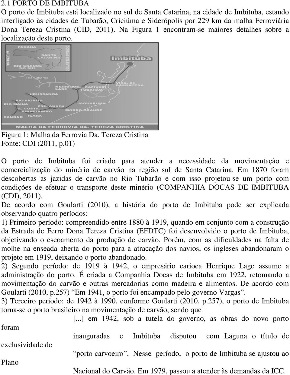 01) O porto de Imbituba foi criado para atender a necessidade da movimentação e comercialização do minério de carvão na região sul de Santa Catarina.