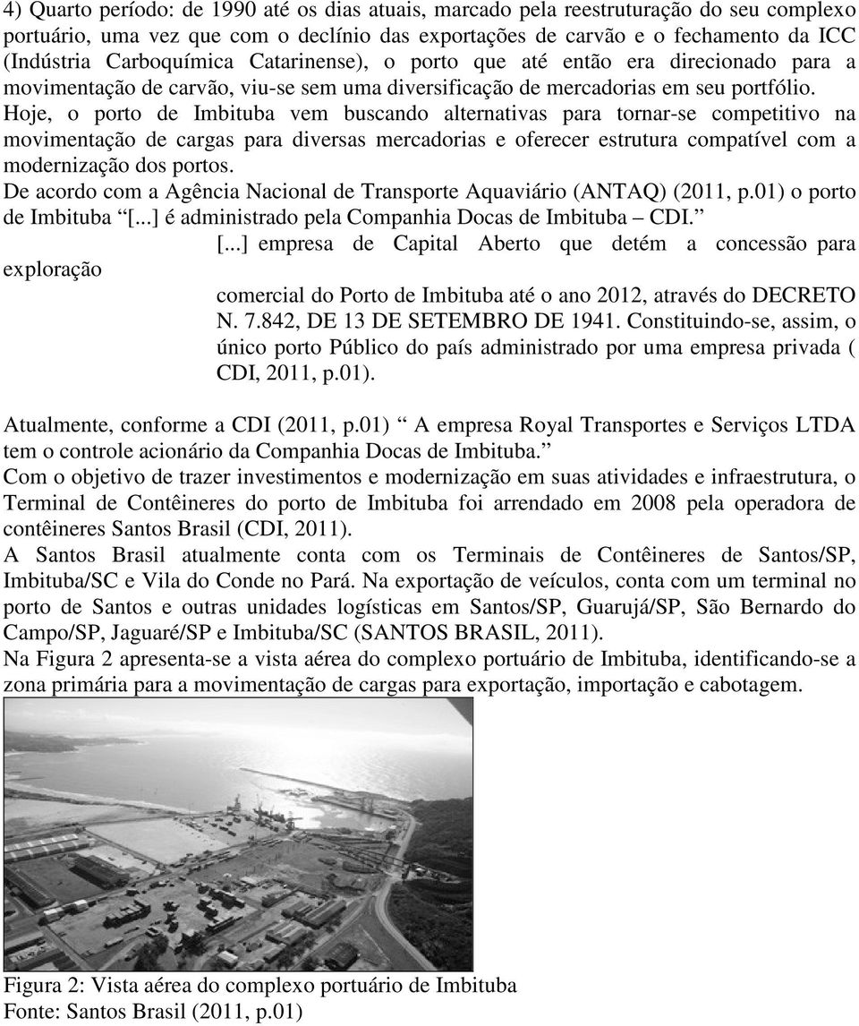 Hoje, o porto de Imbituba vem buscando alternativas para tornar-se competitivo na movimentação de cargas para diversas mercadorias e oferecer estrutura compatível com a modernização dos portos.