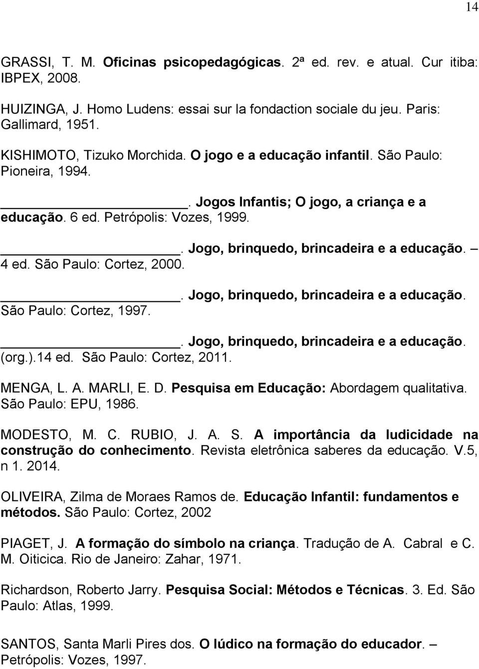 . Jogo, brinquedo, brincadeira e a educação. 4 ed. São Paulo: Cortez, 2000.. Jogo, brinquedo, brincadeira e a educação. São Paulo: Cortez, 1997.. Jogo, brinquedo, brincadeira e a educação. (org.).