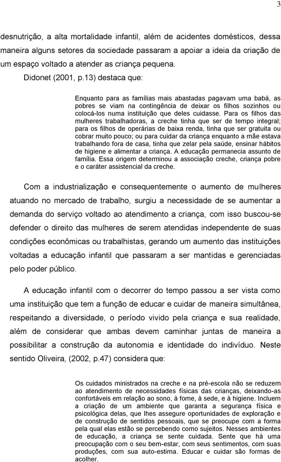 13) destaca que: Enquanto para as famílias mais abastadas pagavam uma babá, as pobres se viam na contingência de deixar os filhos sozinhos ou colocá-los numa instituição que deles cuidasse.