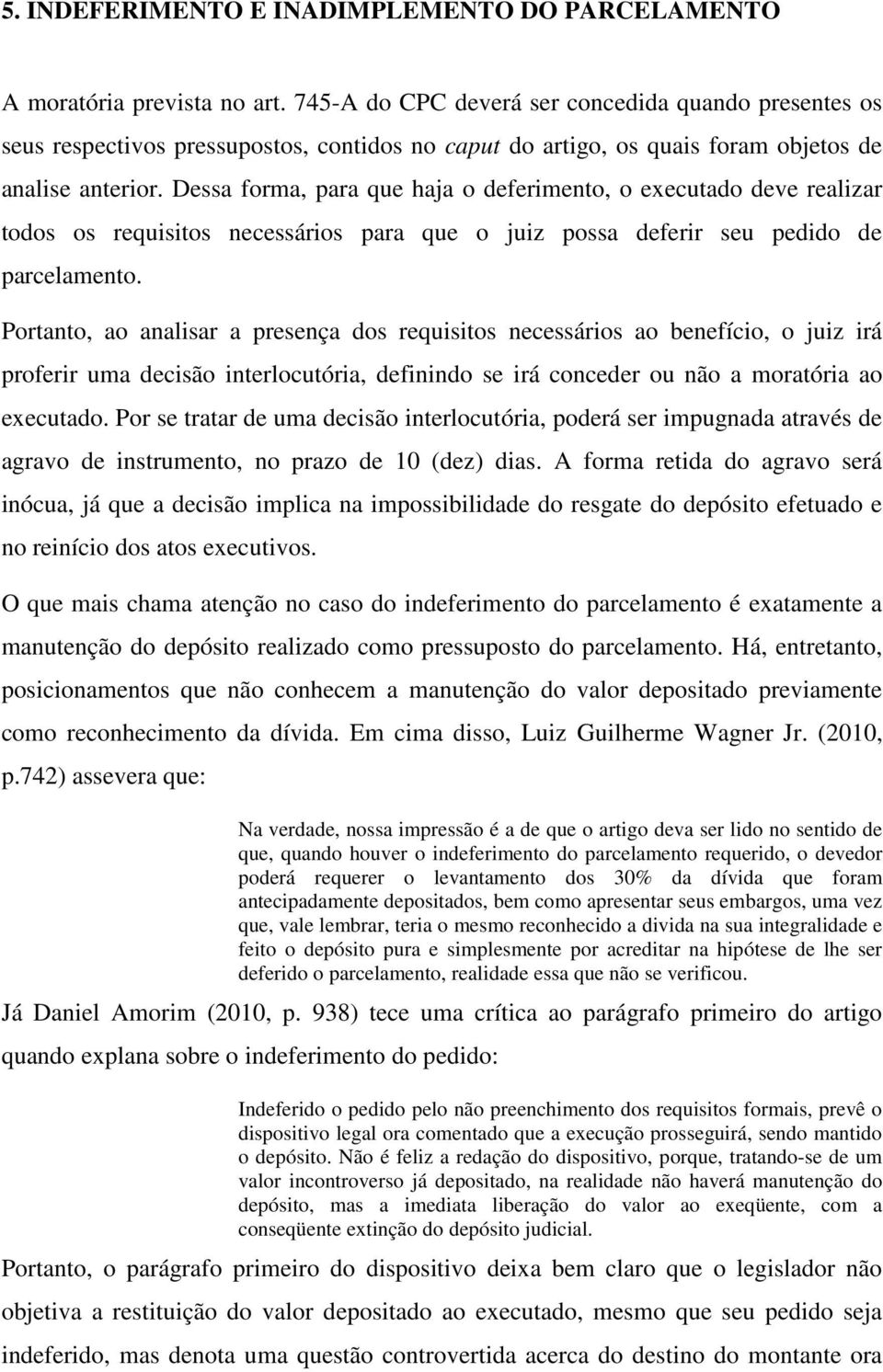 Dessa forma, para que haja o deferimento, o executado deve realizar todos os requisitos necessários para que o juiz possa deferir seu pedido de parcelamento.