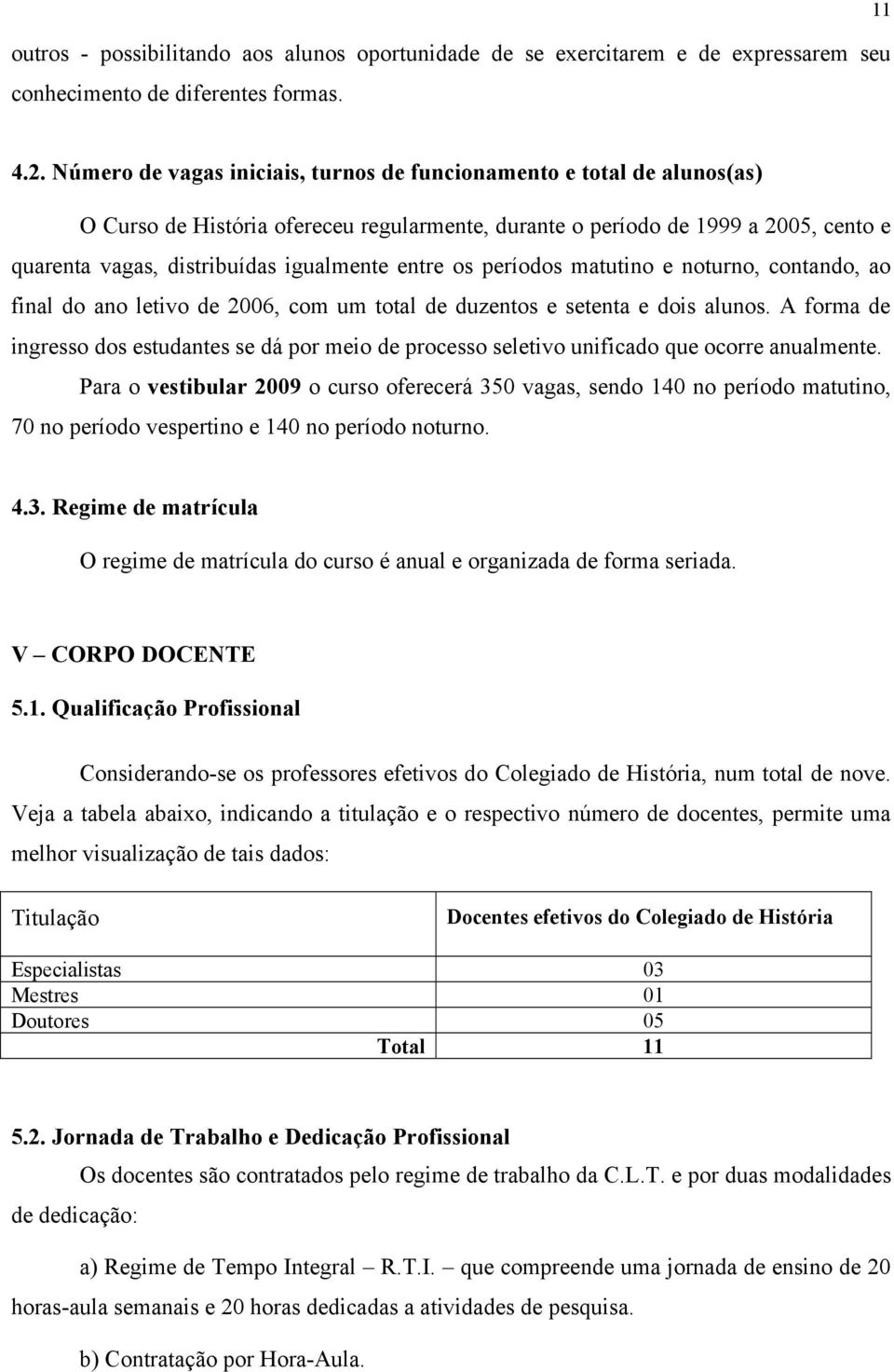 entre os períodos matutino e noturno, contando, ao final do ano letivo de 2006, com um total de duzentos e setenta e dois alunos.