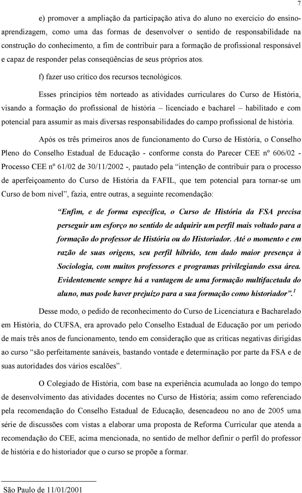 Esses princípios têm norteado as atividades curriculares do Curso de História, visando a formação do profissional de história licenciado e bacharel habilitado e com potencial para assumir as mais