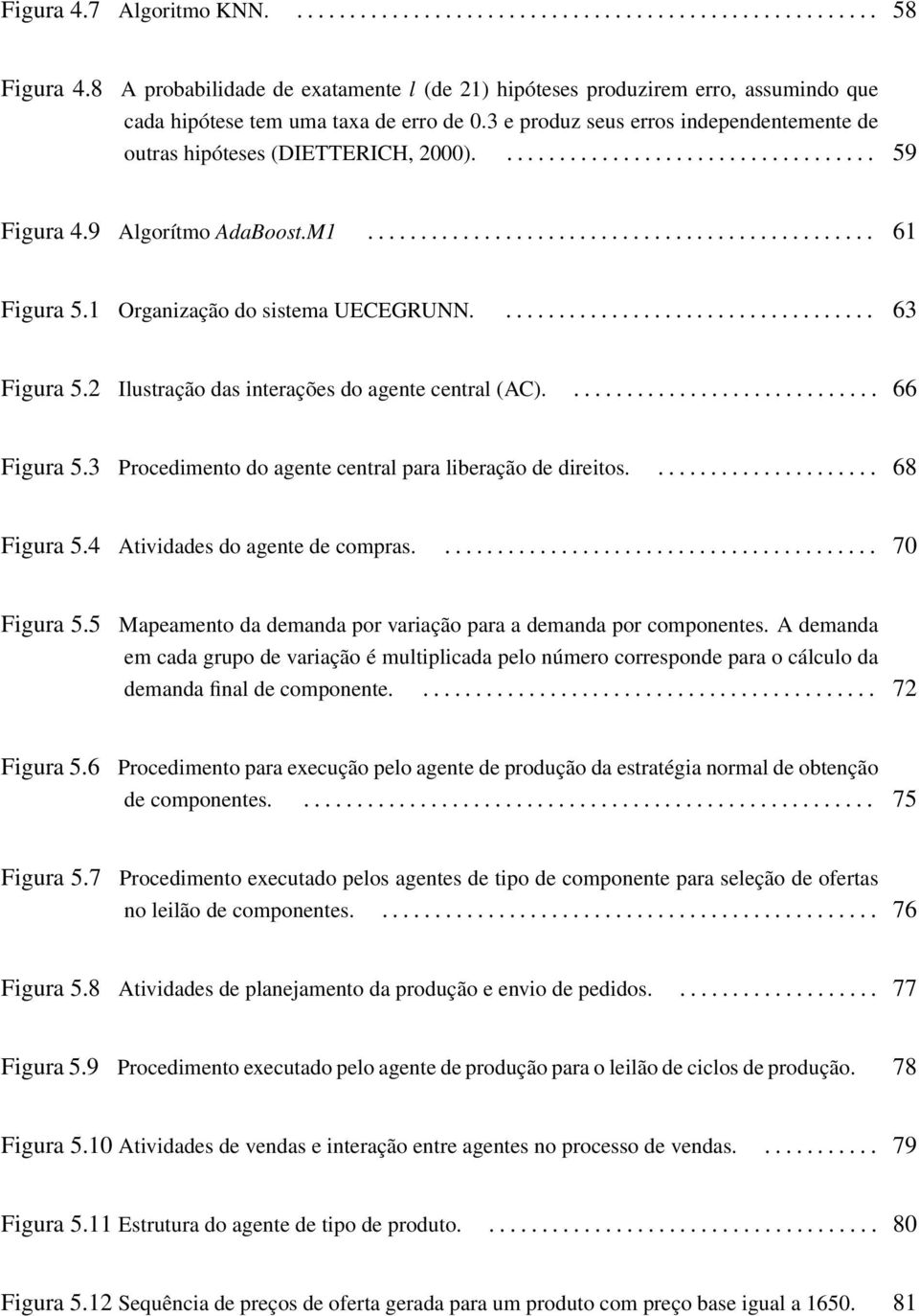 3 e produz seus erros independentemente de outras hipóteses (DIETTERICH, 2000).................................... 59 Figura 4.9 Algorítmo AdaBoost.M1................................................ 61 Figura 5.