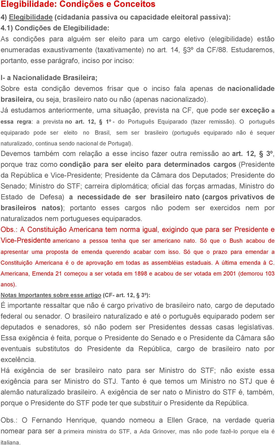 Estudaremos, portanto, esse parágrafo, inciso por inciso: I- a Nacionalidade Brasileira; Sobre esta condição devemos frisar que o inciso fala apenas de nacionalidade brasileira, ou seja, brasileiro