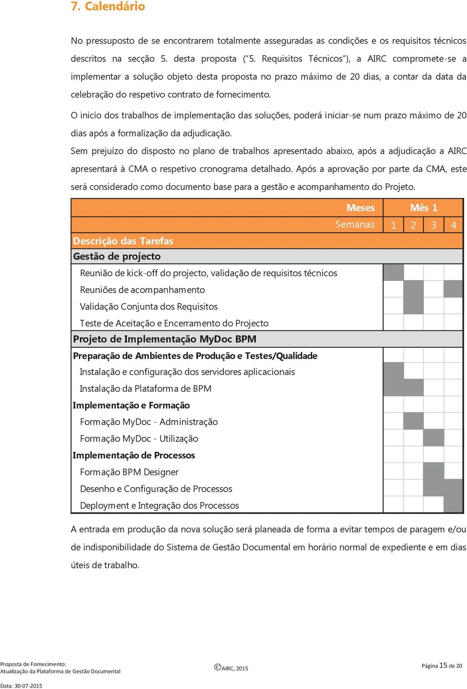 O inicío dos trabalhos de implementação das soluções, poderá iniciar-se num prazo máximo de 20 dias após a formalização da adjudicação.