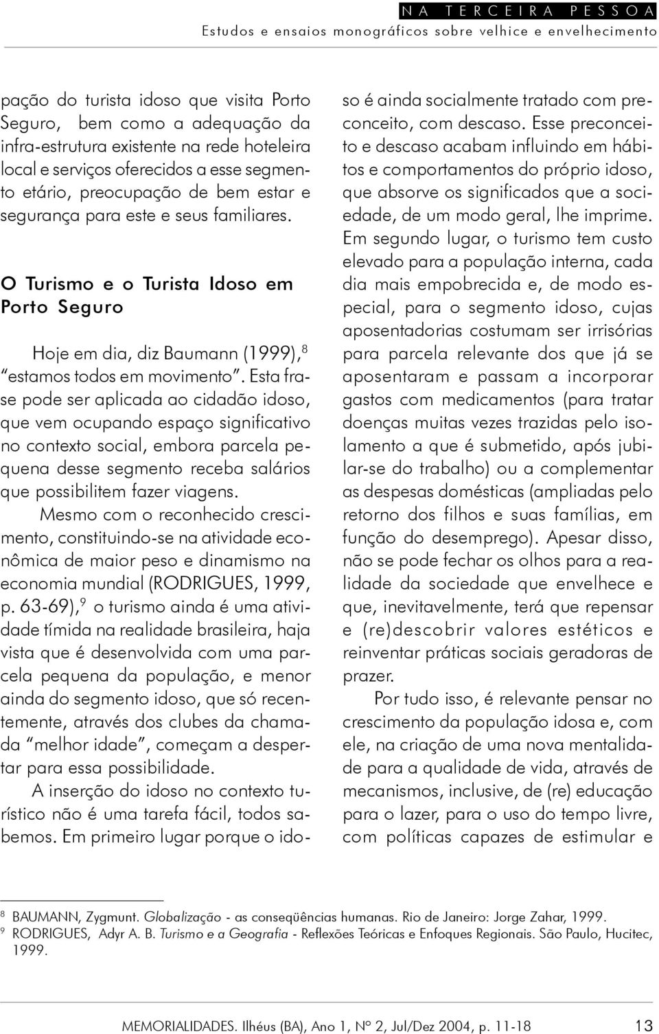 Esta frase pode ser aplicada ao cidadão idoso, que vem ocupando espaço significativo no contexto social, embora parcela pequena desse segmento receba salários que possibilitem fazer viagens.