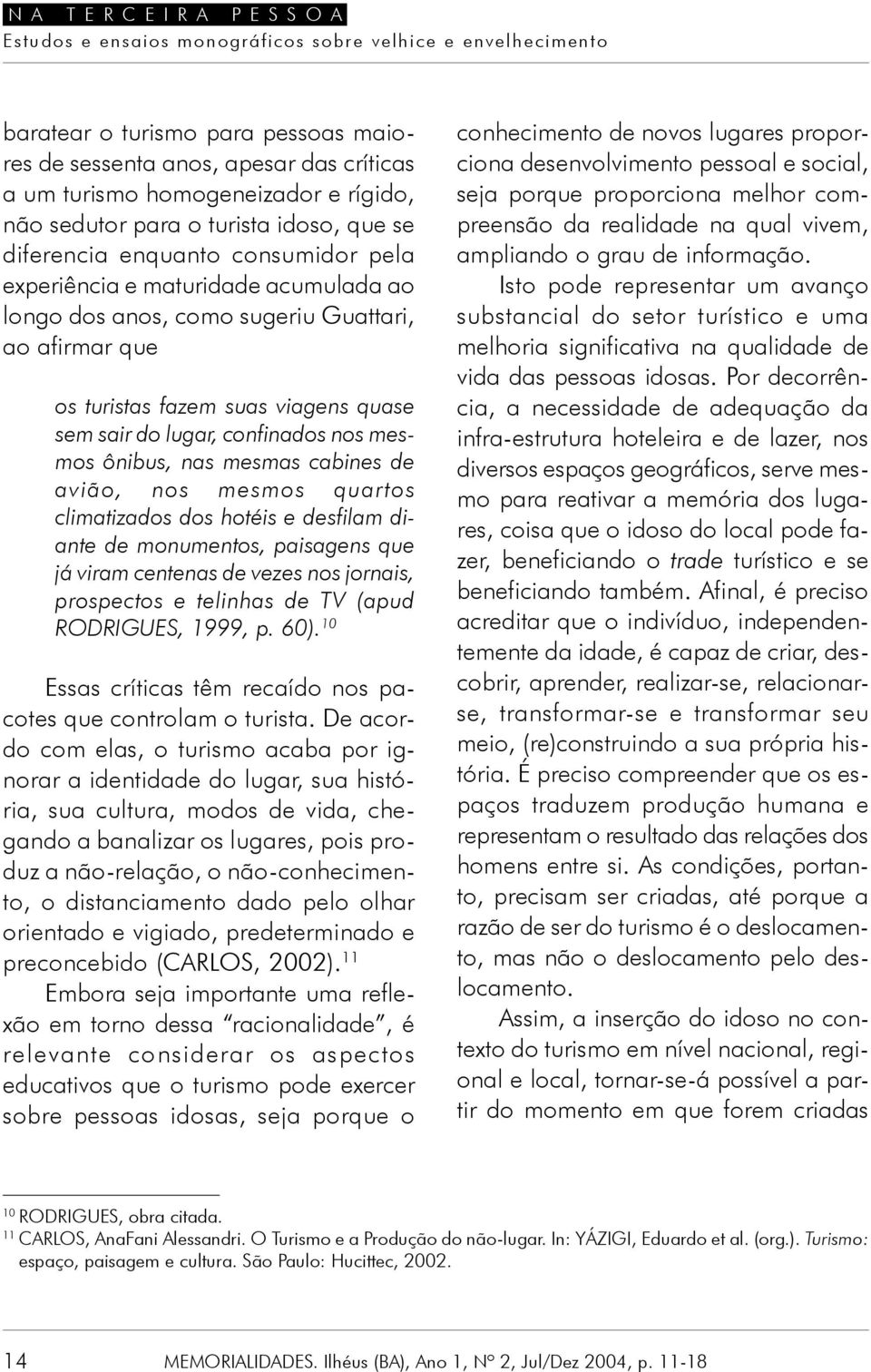 avião, nos mesmos quartos climatizados dos hotéis e desfilam diante de monumentos, paisagens que já viram centenas de vezes nos jornais, prospectos e telinhas de TV (apud RODRIGUES, 1999, p. 60).