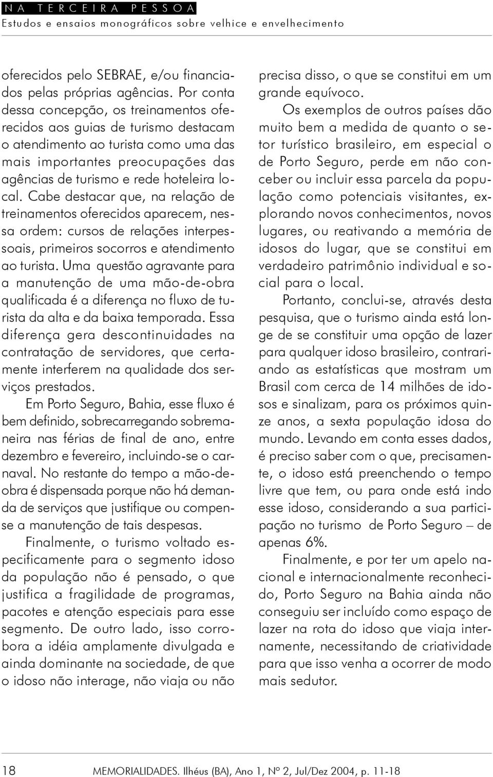 Cabe destacar que, na relação de treinamentos oferecidos aparecem, nessa ordem: cursos de relações interpessoais, primeiros socorros e atendimento ao turista.