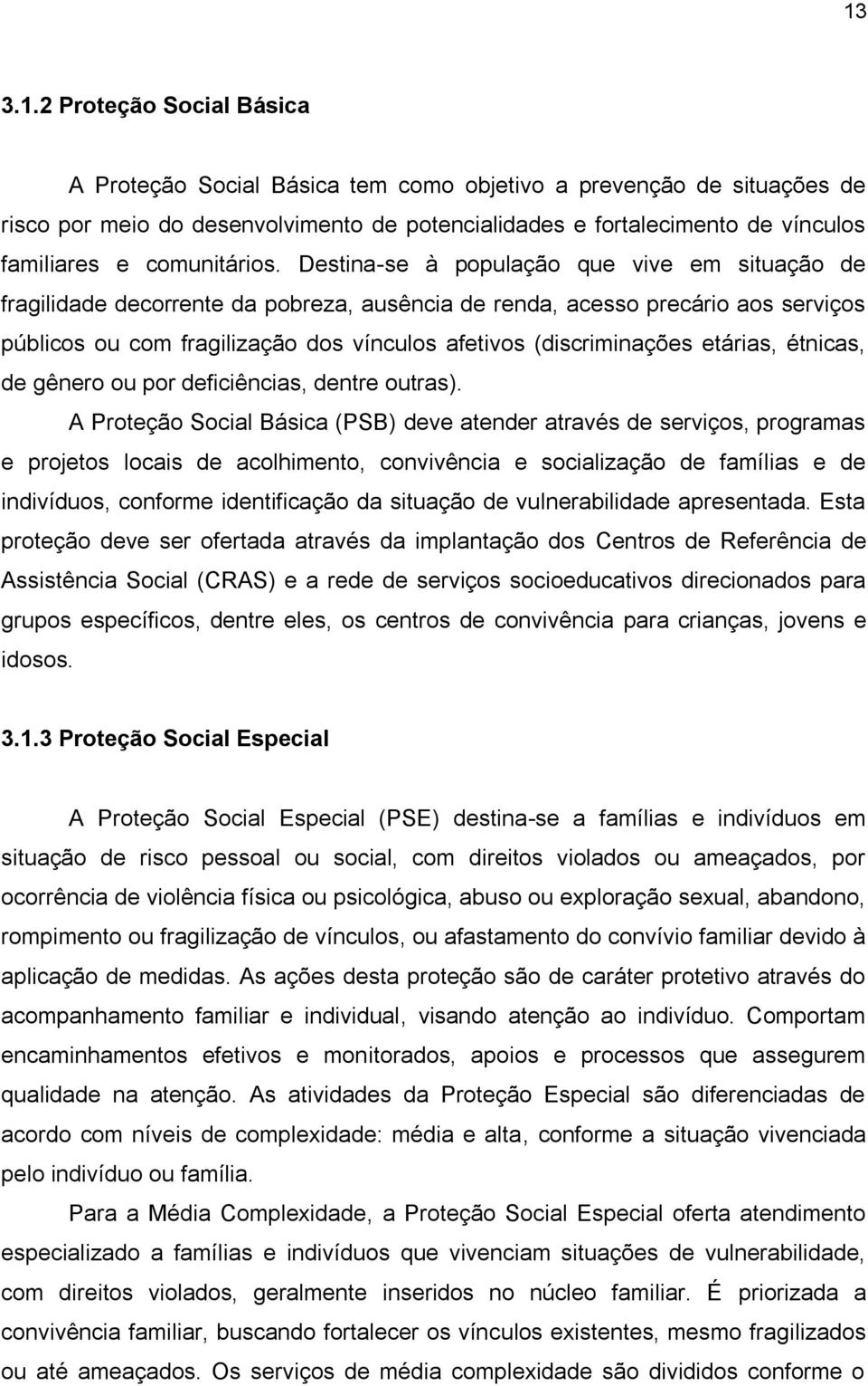 Destina-se à população que vive em situação de fragilidade decorrente da pobreza, ausência de renda, acesso precário aos serviços públicos ou com fragilização dos vínculos afetivos (discriminações