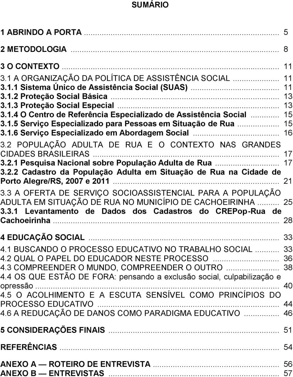 .. 16 3.2 POPULAÇÃO ADULTA DE RUA E O CONTEXTO NAS GRANDES CIDADES BRASILEIRAS... 17 3.2.1 Pesquisa Nacional sobre População Adulta de Rua... 17 3.2.2 Cadastro da População Adulta em Situação de Rua na Cidade de Porto Alegre/RS, 2007 e 2011.