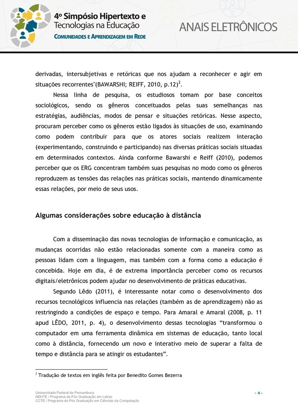 Nesse aspecto, procuram perceber como os gêneros estão ligados às situações de uso, examinando como podem contribuir para que os atores sociais realizem interação (experimentando, construindo e