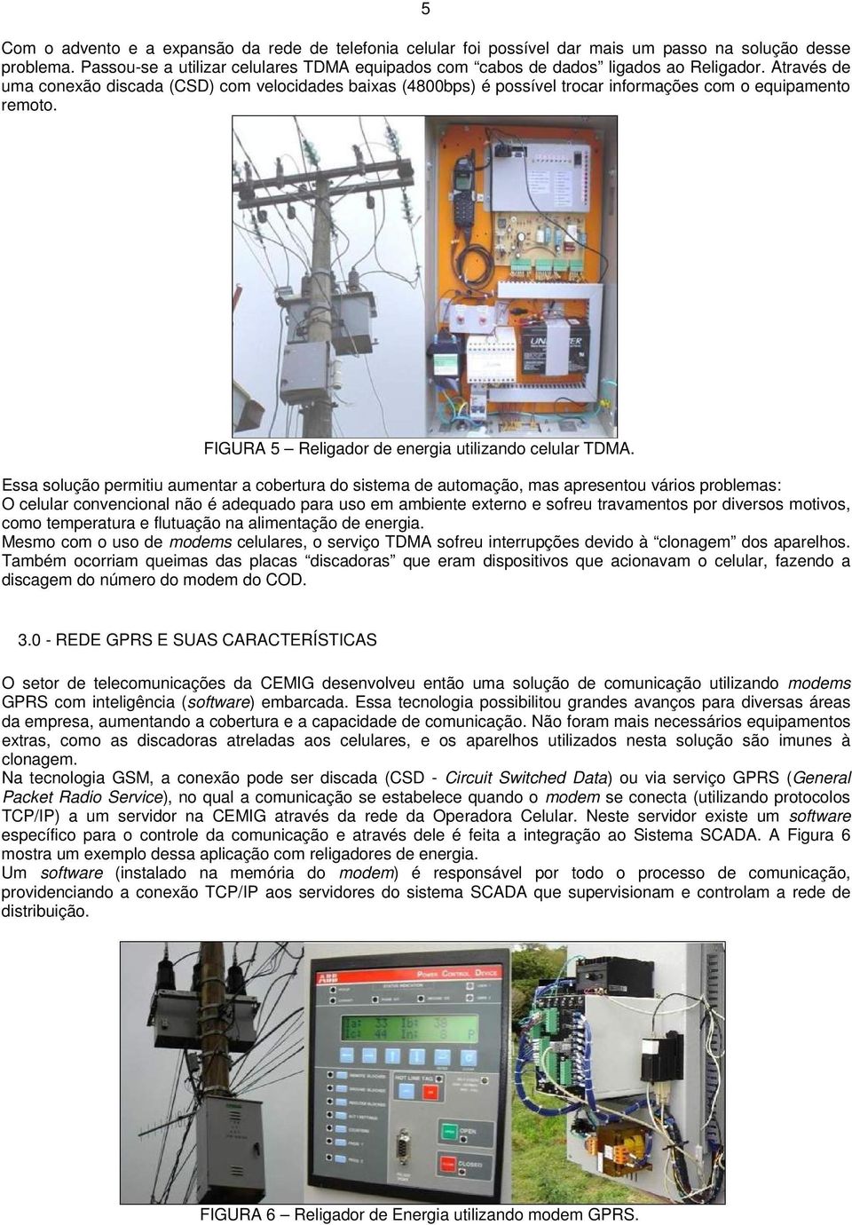 Através de uma conexão discada (CSD) com velocidades baixas (4800bps) é possível trocar informações com o equipamento remoto. FIGURA 5 Religador de energia utilizando celular TDMA.