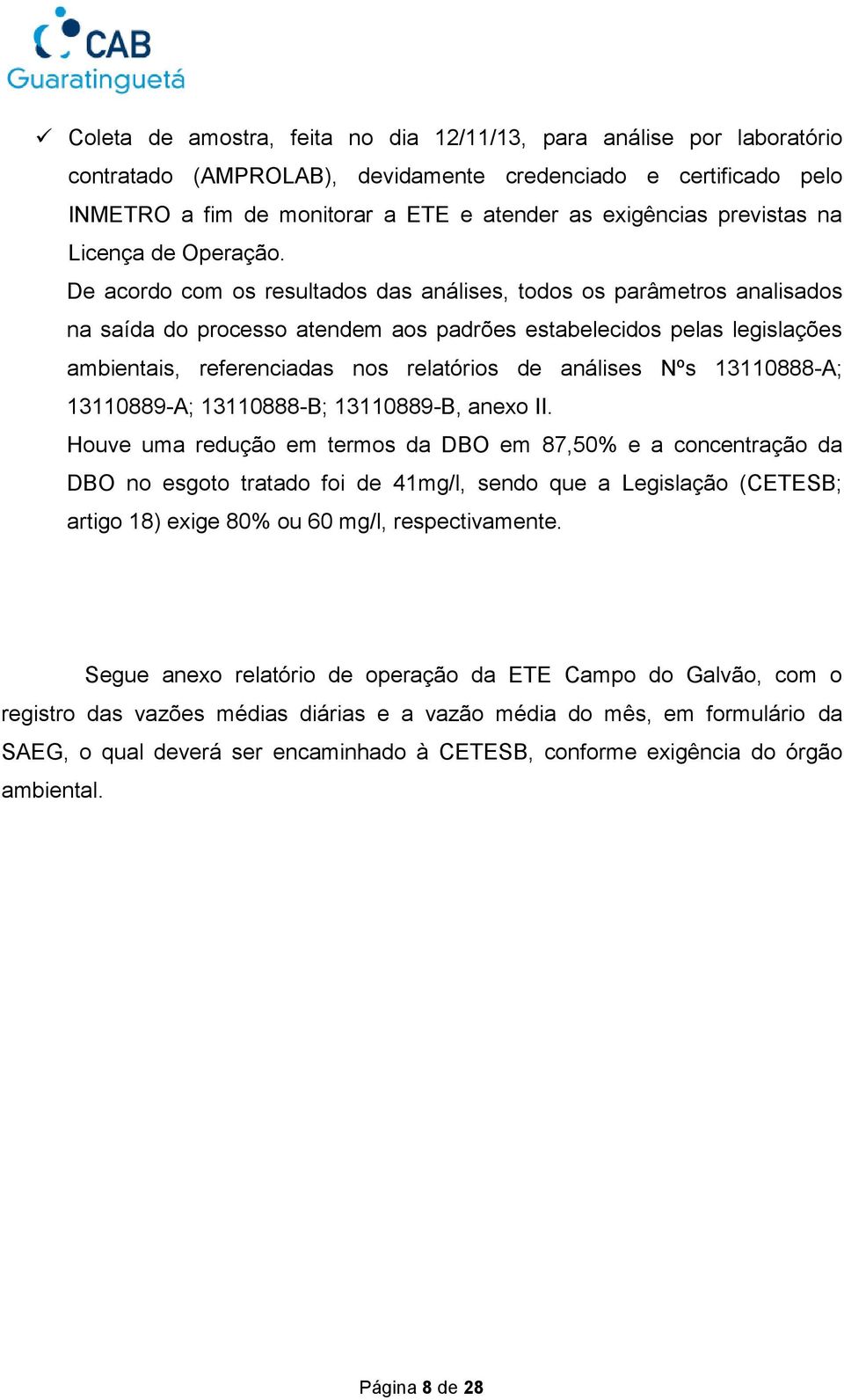 De acordo com os resultados das análises, todos os parâmetros analisados na saída do processo atendem aos padrões estabelecidos pelas legislações ambientais, referenciadas nos relatórios de análises