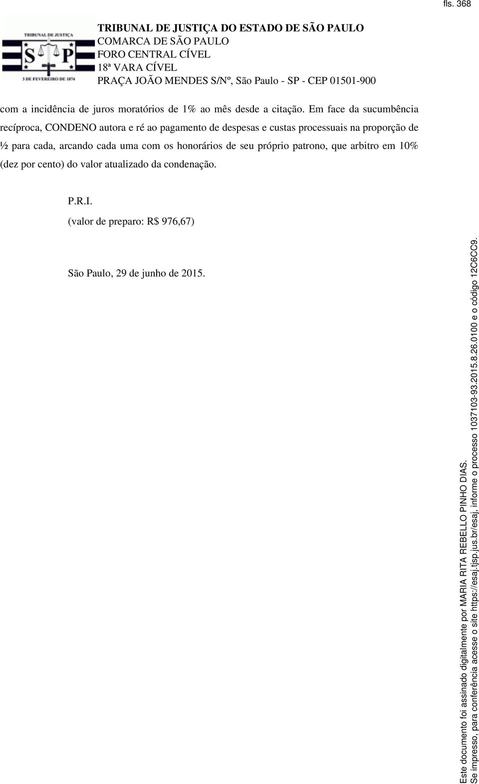 na proporção de ½ para cada, arcando cada uma com os honorários de seu próprio patrono, que arbitro