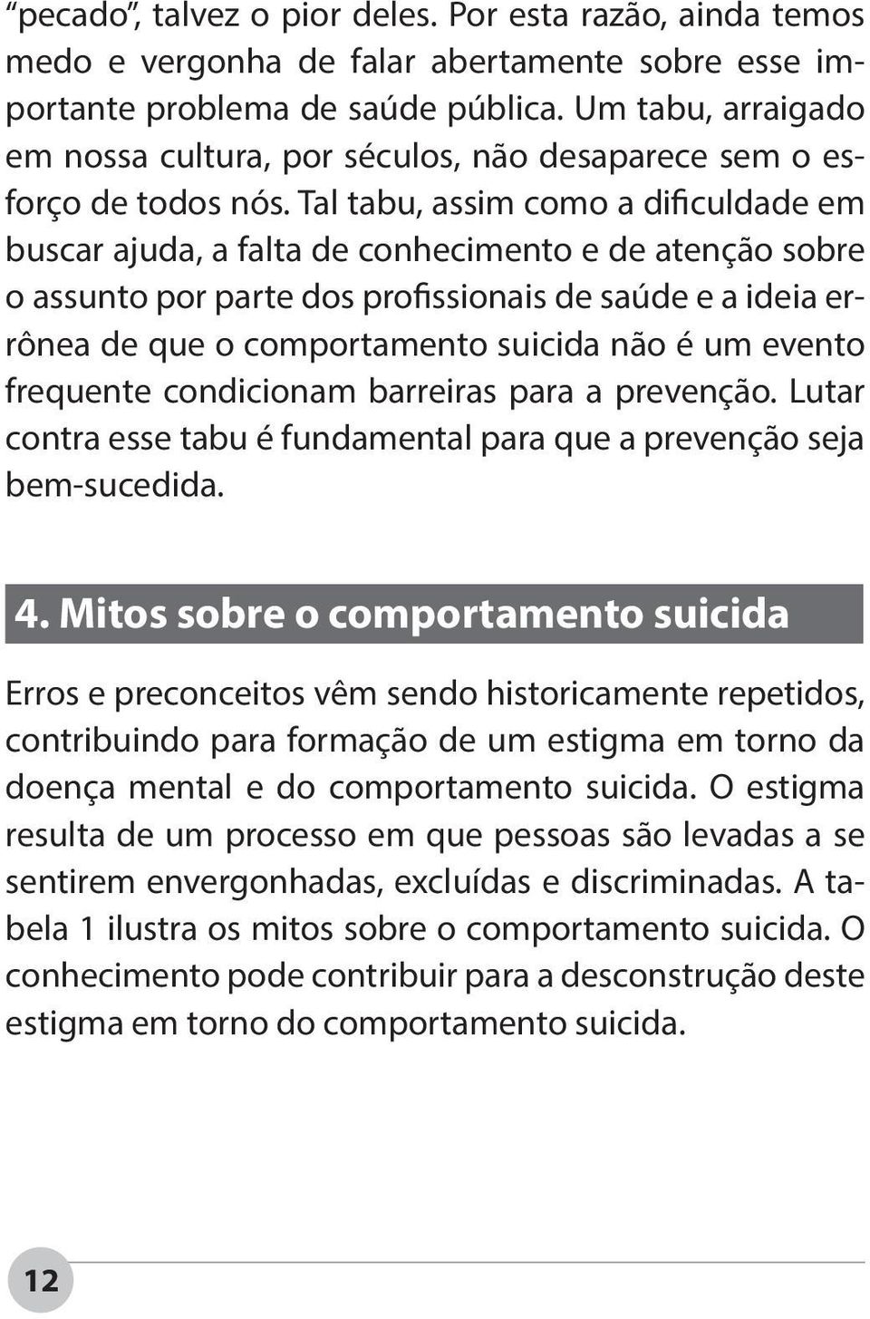 Tal tabu, assim como a dificuldade em buscar ajuda, a falta de conhecimento e de atenção sobre o assunto por parte dos profissionais de saúde e a ideia errônea de que o comportamento suicida não é um