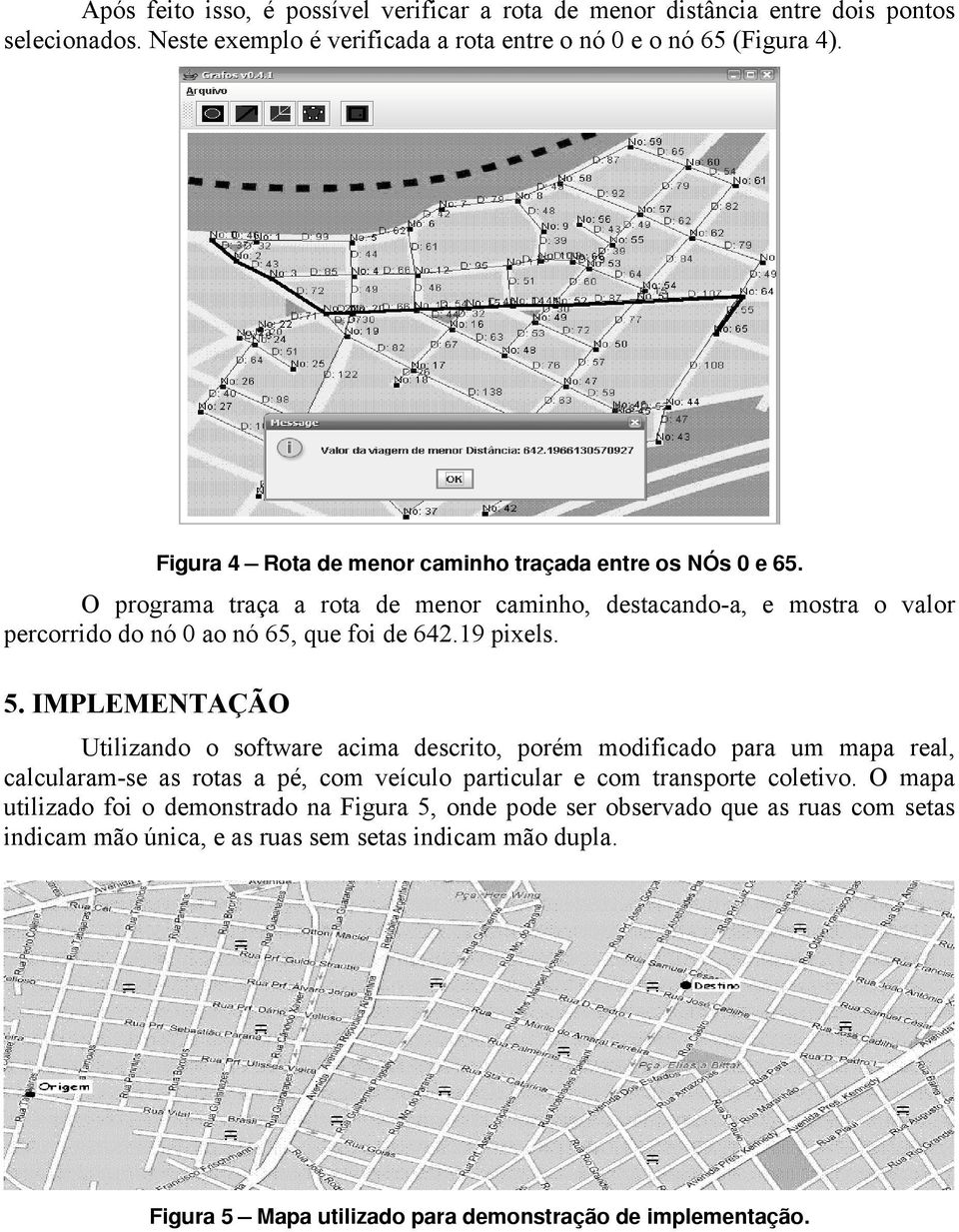 19 pixels. 5. IMPLEMENTAÇÃO Utilizando o software acima descrito, porém modificado para um mapa real, calcularam-se as rotas a pé, com veículo particular e com transporte coletivo.