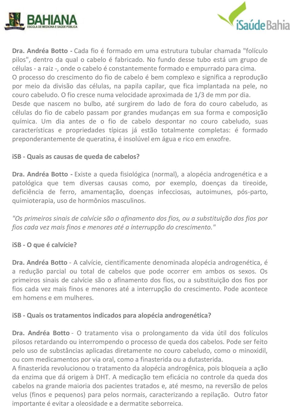 O processo do crescimento do fio de cabelo é bem complexo e significa a reprodução por meio da divisão das células, na papila capilar, que fica implantada na pele, no couro cabeludo.