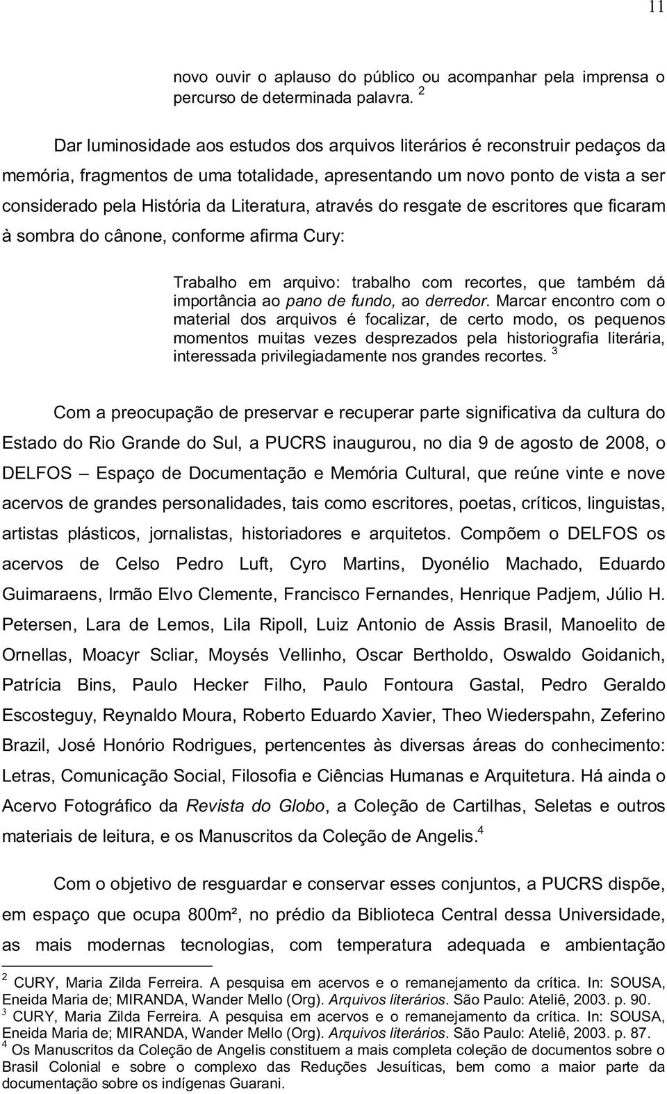 Literatura, através do resgate de escritores que ficaram à sombra do cânone, conforme afirma Cury: Trabalho em arquivo: trabalho com recortes, que também dá importância ao pano de fundo, ao derredor.