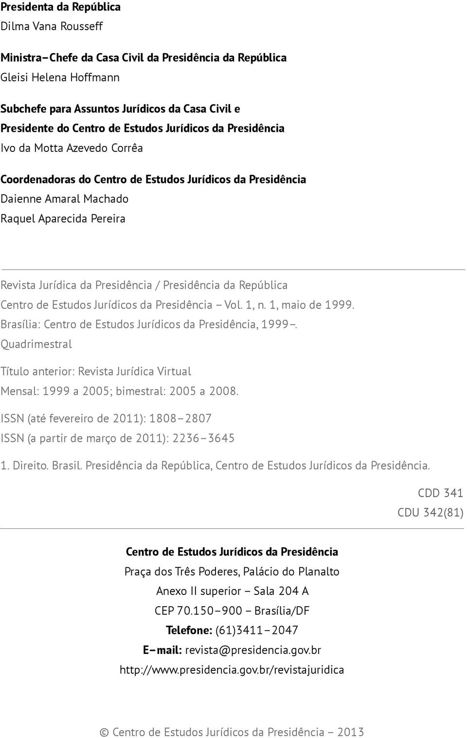 Presidência / Presidência da República Centro de Estudos Jurídicos da Presidência Vol. 1, n. 1, maio de 1999. Brasília: Centro de Estudos Jurídicos da Presidência, 1999.