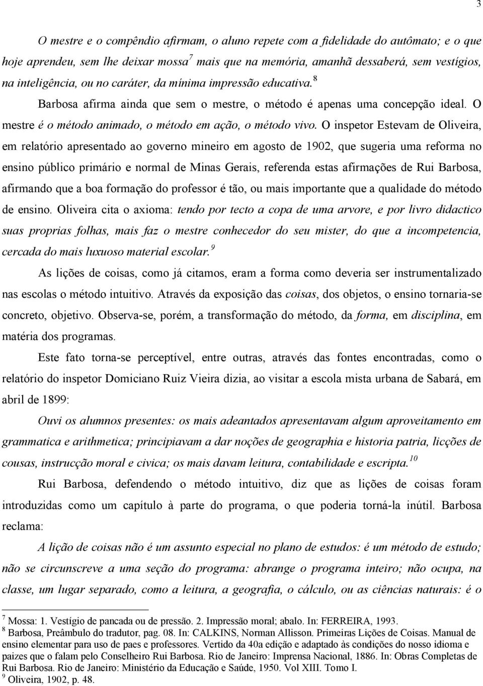 O inspetor Estevam de Oliveira, em relatório apresentado ao governo mineiro em agosto de 1902, que sugeria uma reforma no ensino público primário e normal de Minas Gerais, referenda estas afirmações