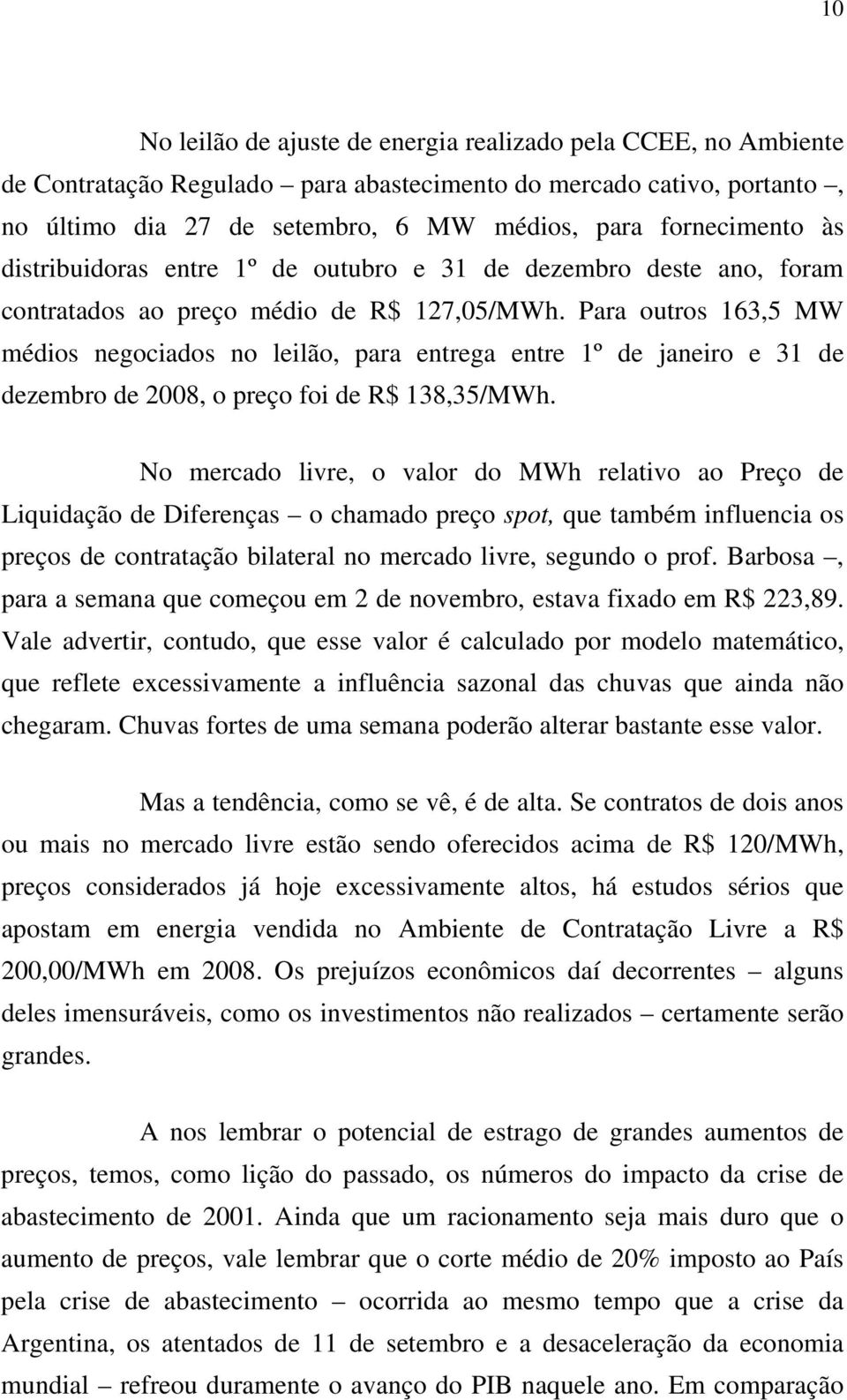 Para outros 163,5 MW médios negociados no leilão, para entrega entre 1º de janeiro e 31 de dezembro de 2008, o preço foi de R$ 138,35/MWh.