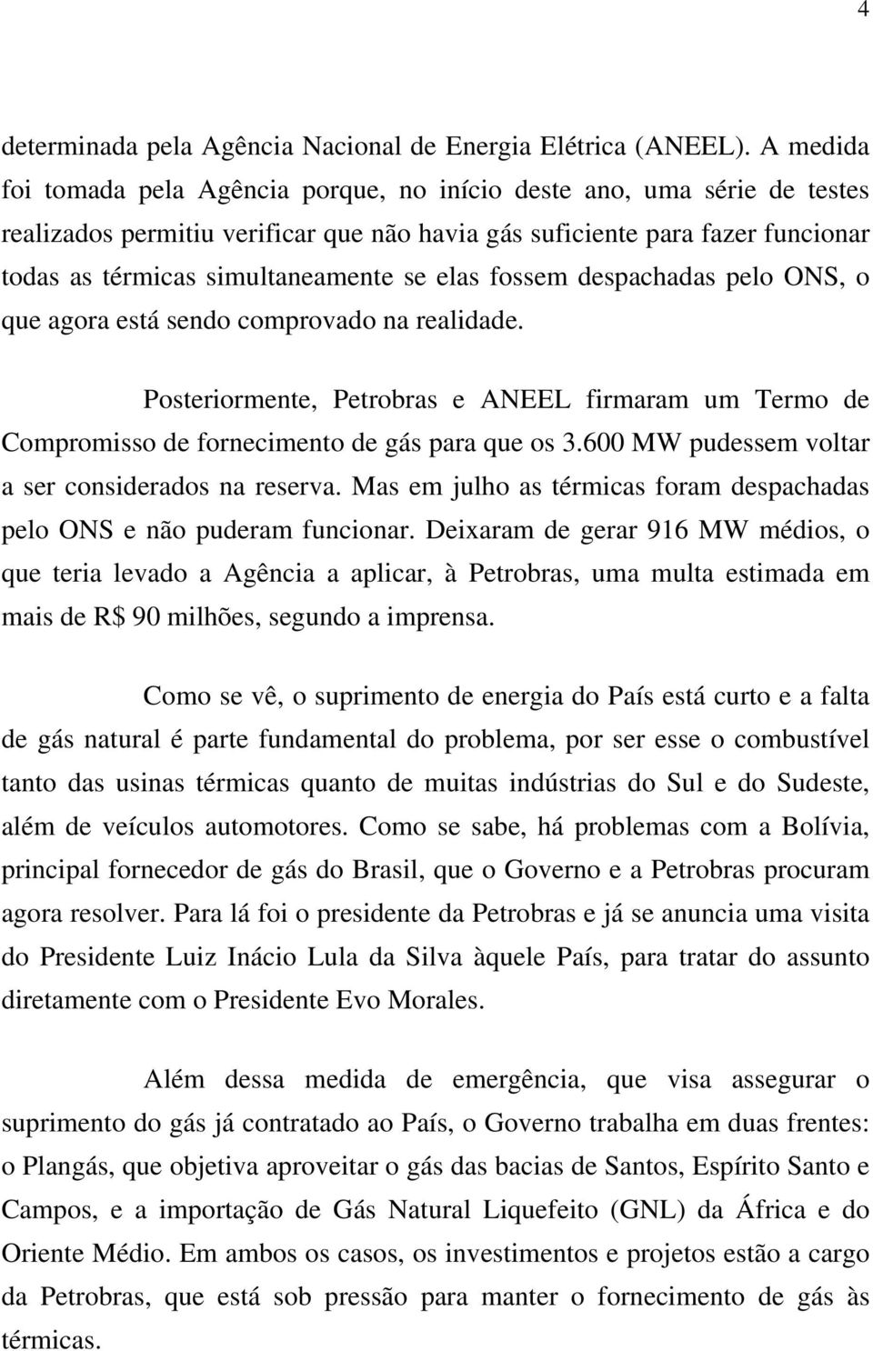 elas fossem despachadas pelo ONS, o que agora está sendo comprovado na realidade. Posteriormente, Petrobras e ANEEL firmaram um Termo de Compromisso de fornecimento de gás para que os 3.