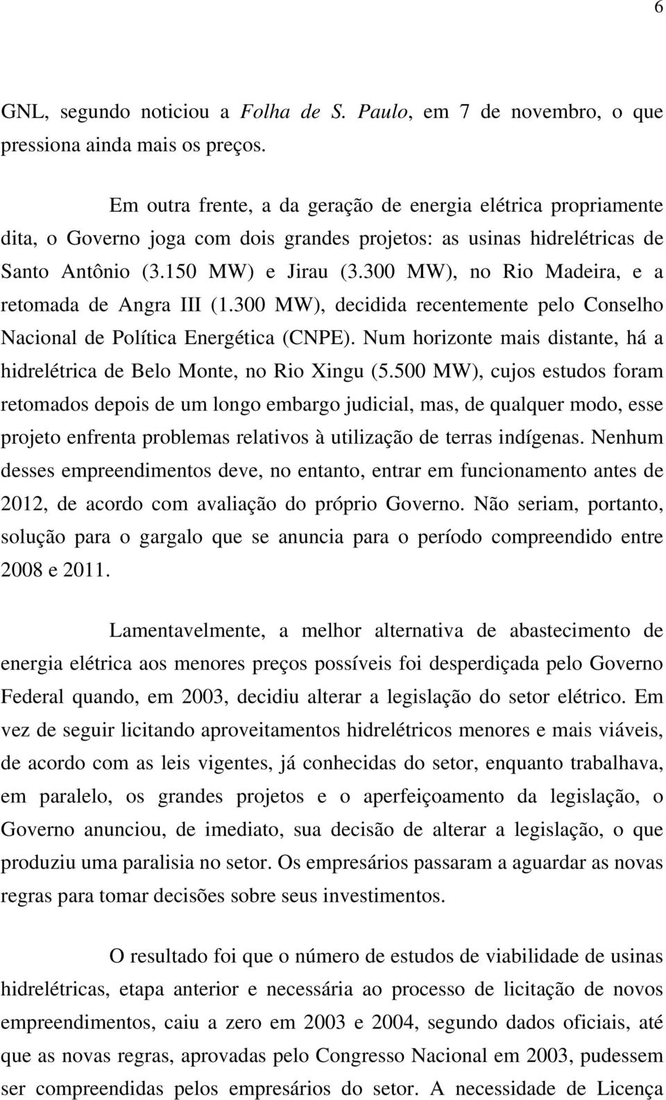 300 MW), no Rio Madeira, e a retomada de Angra III (1.300 MW), decidida recentemente pelo Conselho Nacional de Política Energética (CNPE).