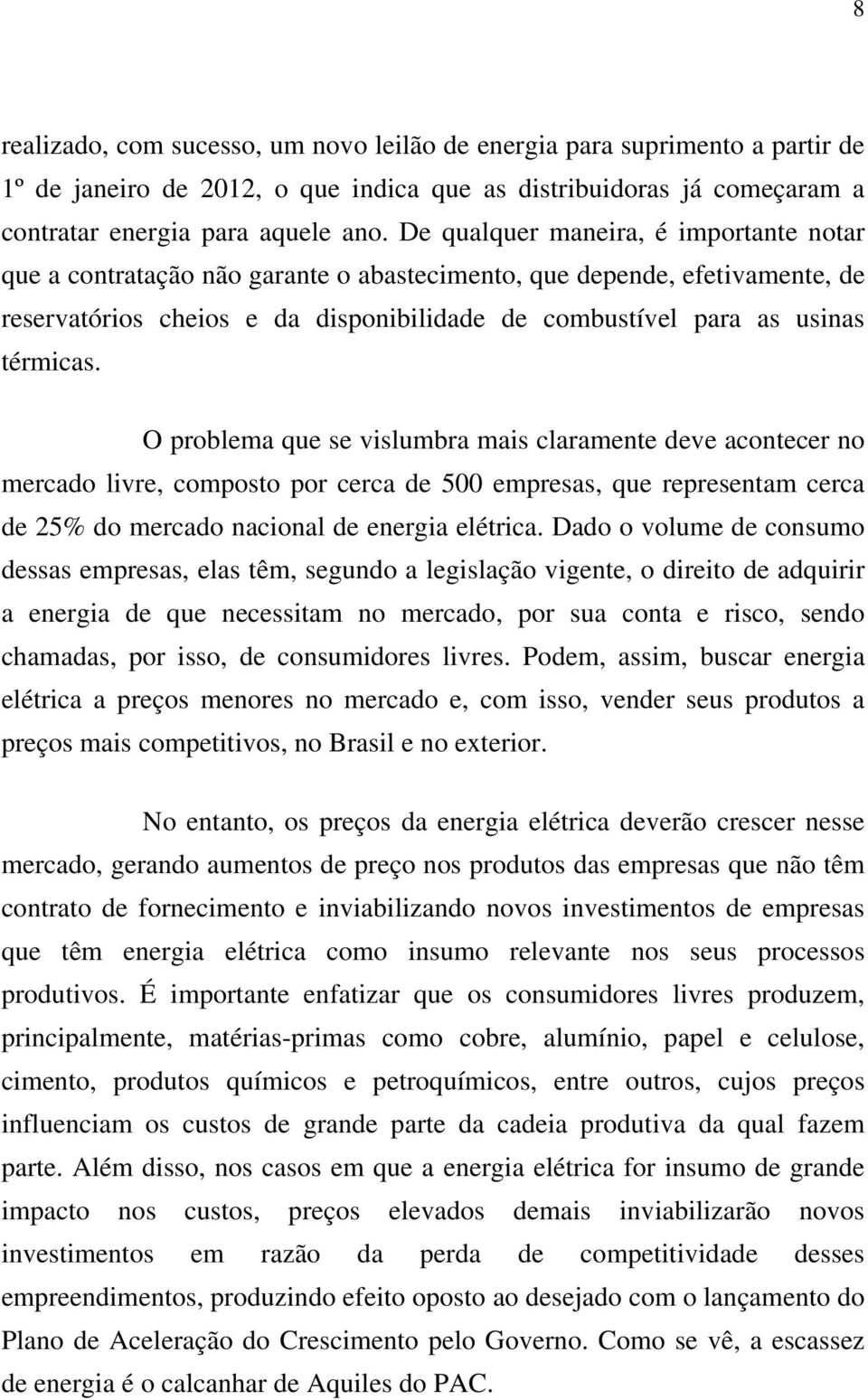 O problema que se vislumbra mais claramente deve acontecer no mercado livre, composto por cerca de 500 empresas, que representam cerca de 25% do mercado nacional de energia elétrica.