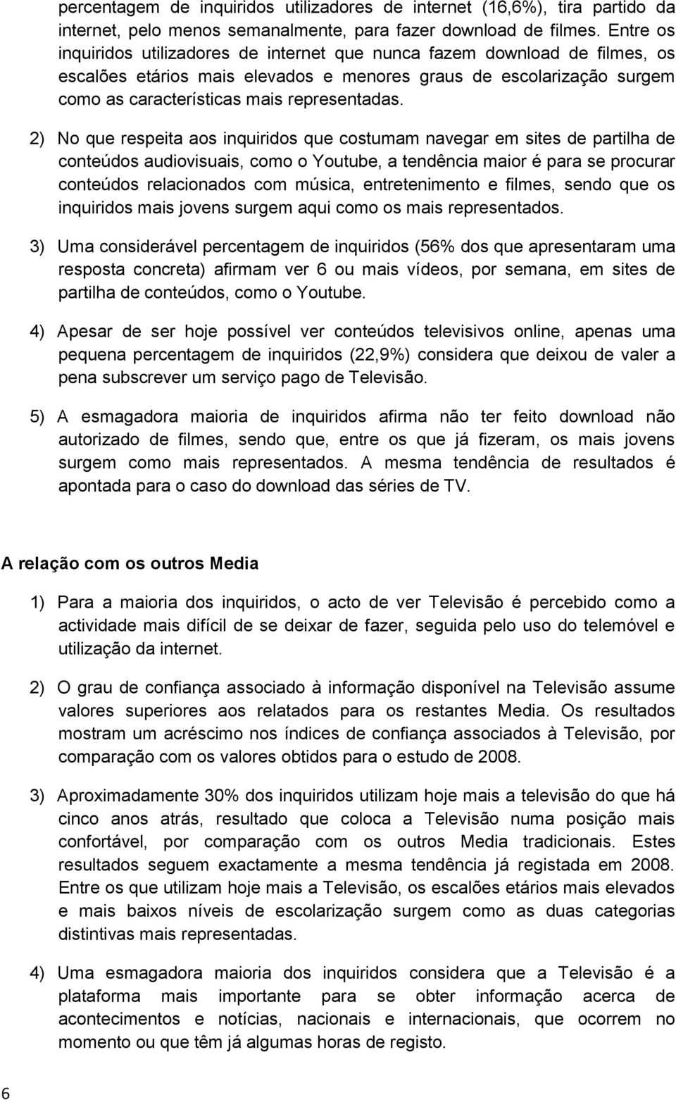 2) No que respeita aos inquiridos que costumam navegar em sites de partilha de conteúdos audiovisuais, como o Youtube, a tendência maior é para se procurar conteúdos relacionados com música,