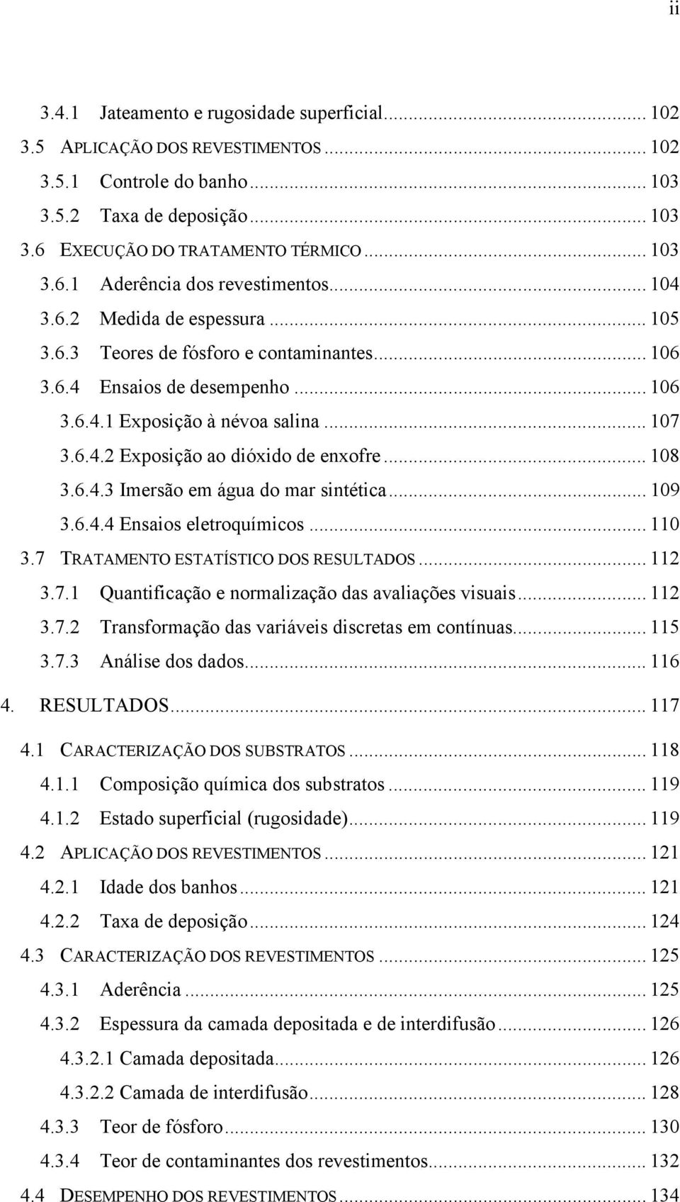 .. 108 3.6.4.3 Imersão em água do mar sintética... 109 3.6.4.4 Ensaios eletroquímicos... 110 3.7 TRATAMENTO ESTATÍSTICO DOS RESULTADOS... 112 3.7.1 Quantificação e normalização das avaliações visuais.