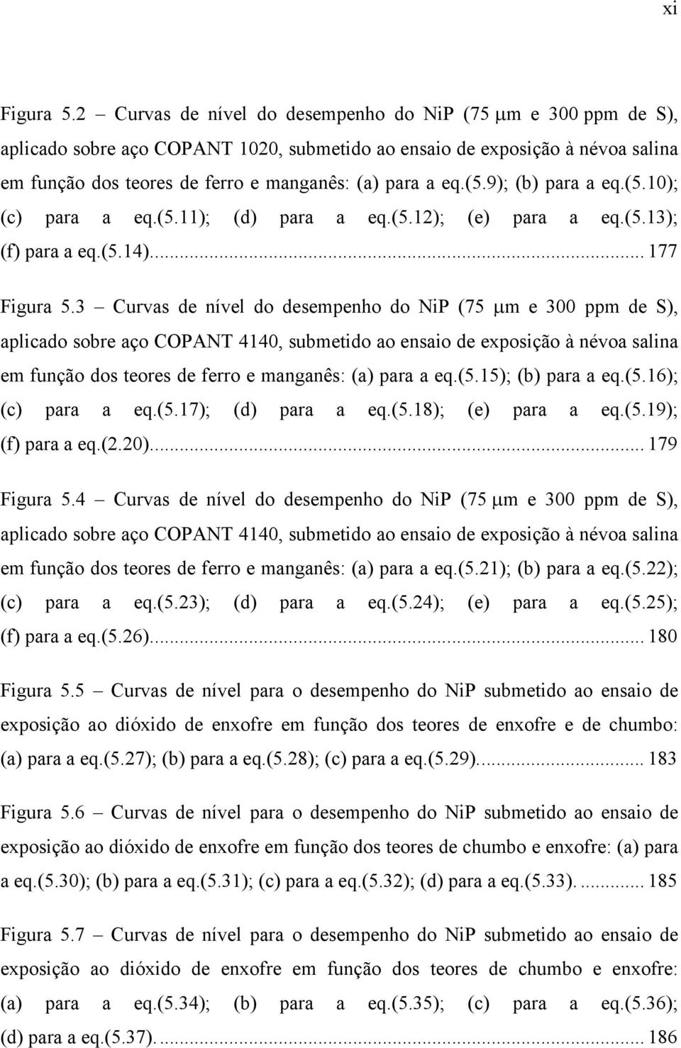 (5.9); (b) para a eq.(5.10); (c) para a eq.(5.11); (d) para a eq.(5.12); (e) para a eq.(5.13); (f) para a eq.(5.14)... 177 Figura 5.