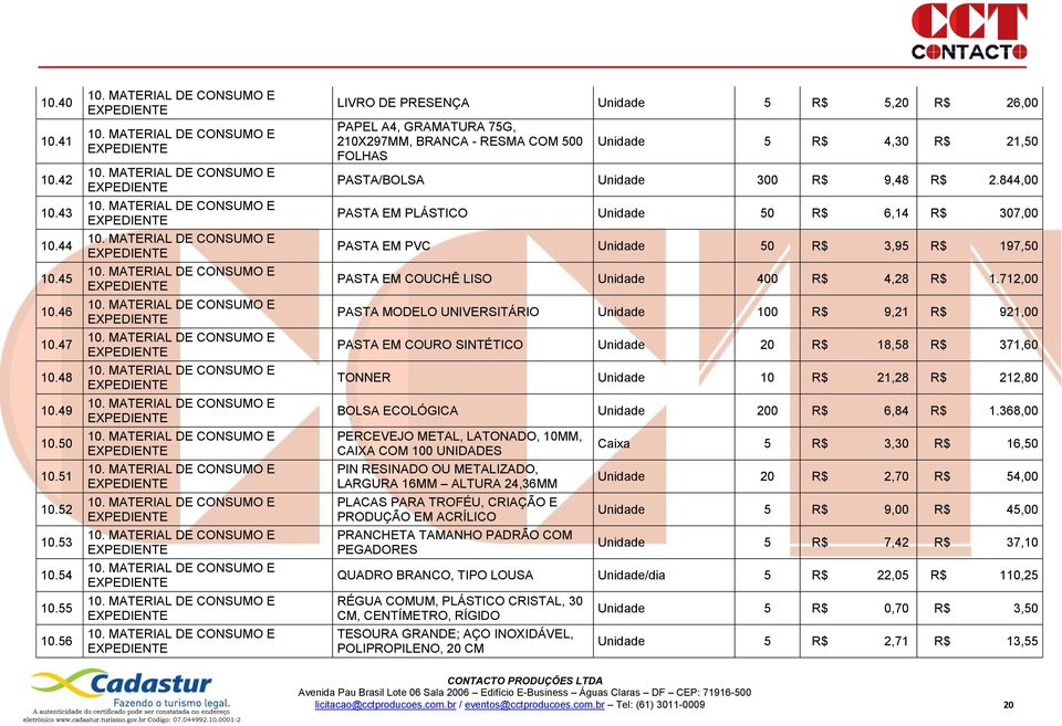 844,00 PASTA EM PLÁSTICO Unidade 50 R$ 6,14 R$ 307,00 PASTA EM PVC Unidade 50 R$ 3,95 R$ 197,50 PASTA EM COUCHÊ LISO Unidade 400 R$ 4,28 R$ 1.