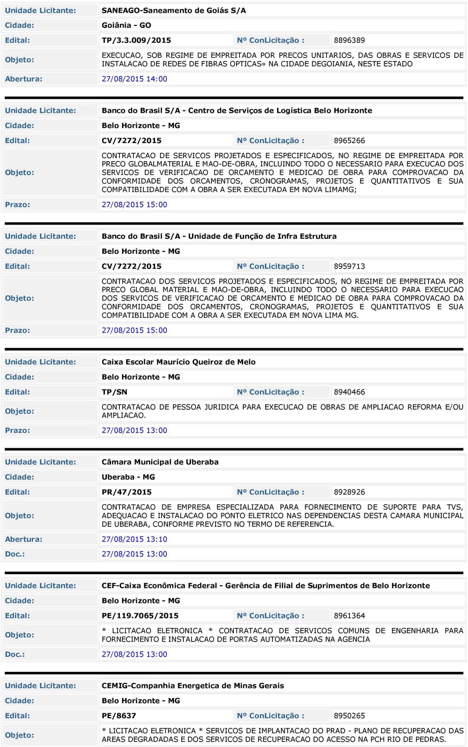 Abertura: 27/08/2015 14:00 Banco do Brasil S/A - Centro de Serviços de Logística Belo Horizonte Edital: CV/7272/2015 Nº ConLicitação : 8965266 CONTRATACAO DE SERVICOS PROJETADOS E ESPECIFICADOS, NO