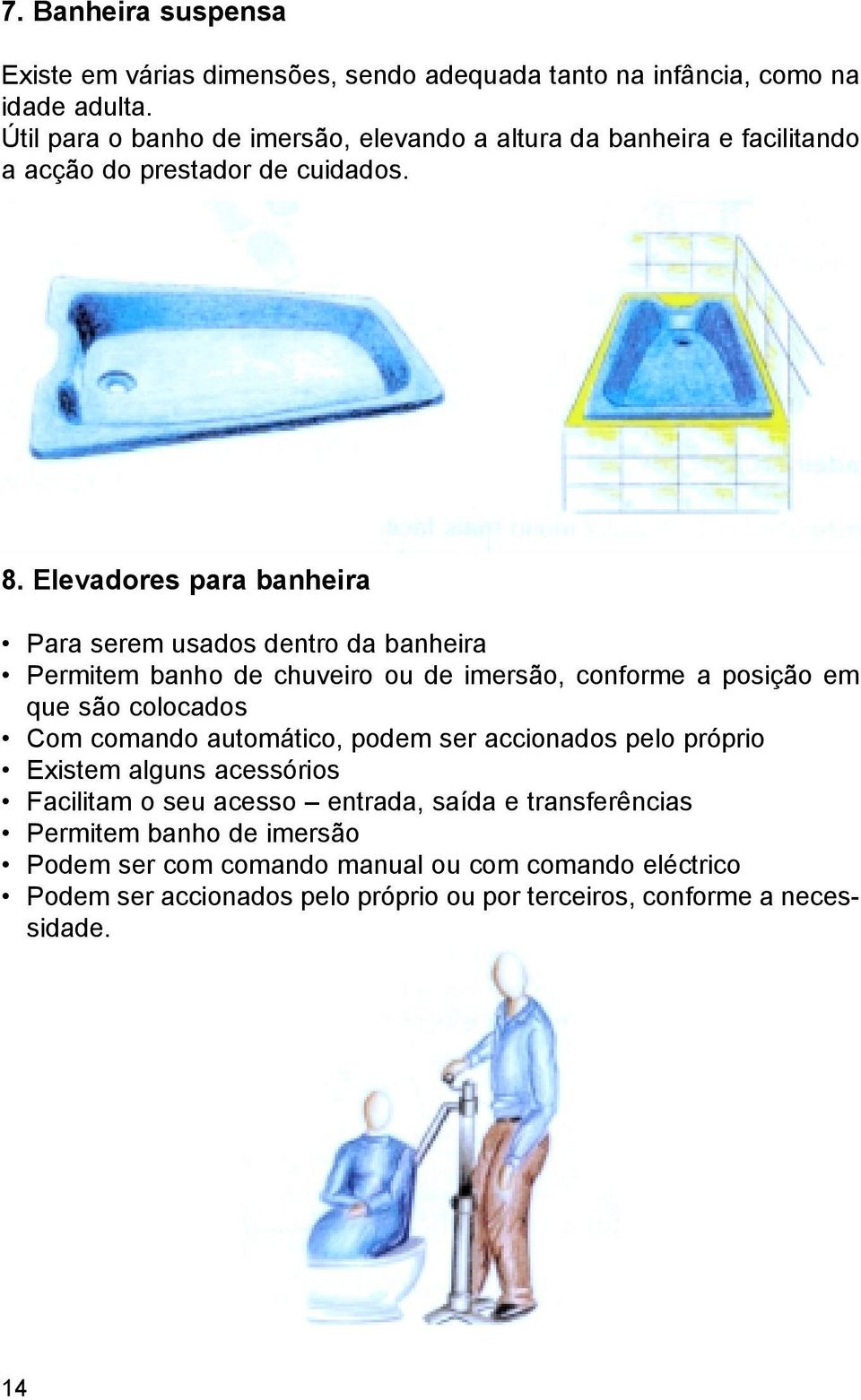 Elevadores para banheira Para serem usados dentro da banheira Permitem banho de chuveiro ou de imersão, conforme a posição em que são colocados Com comando