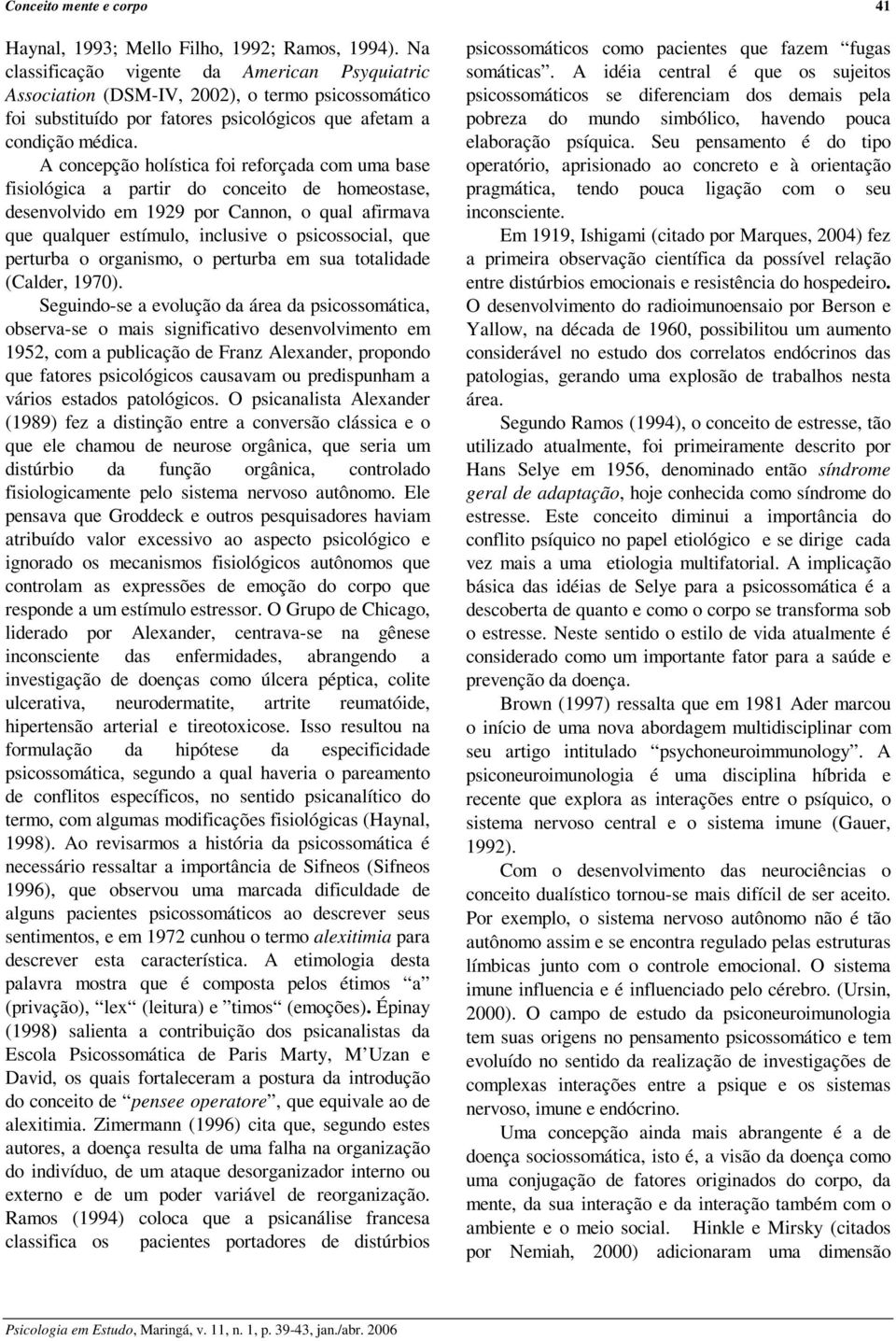 A concepção holística foi reforçada com uma base fisiológica a partir do conceito de homeostase, desenvolvido em 1929 por Cannon, o qual afirmava que qualquer estímulo, inclusive o psicossocial, que